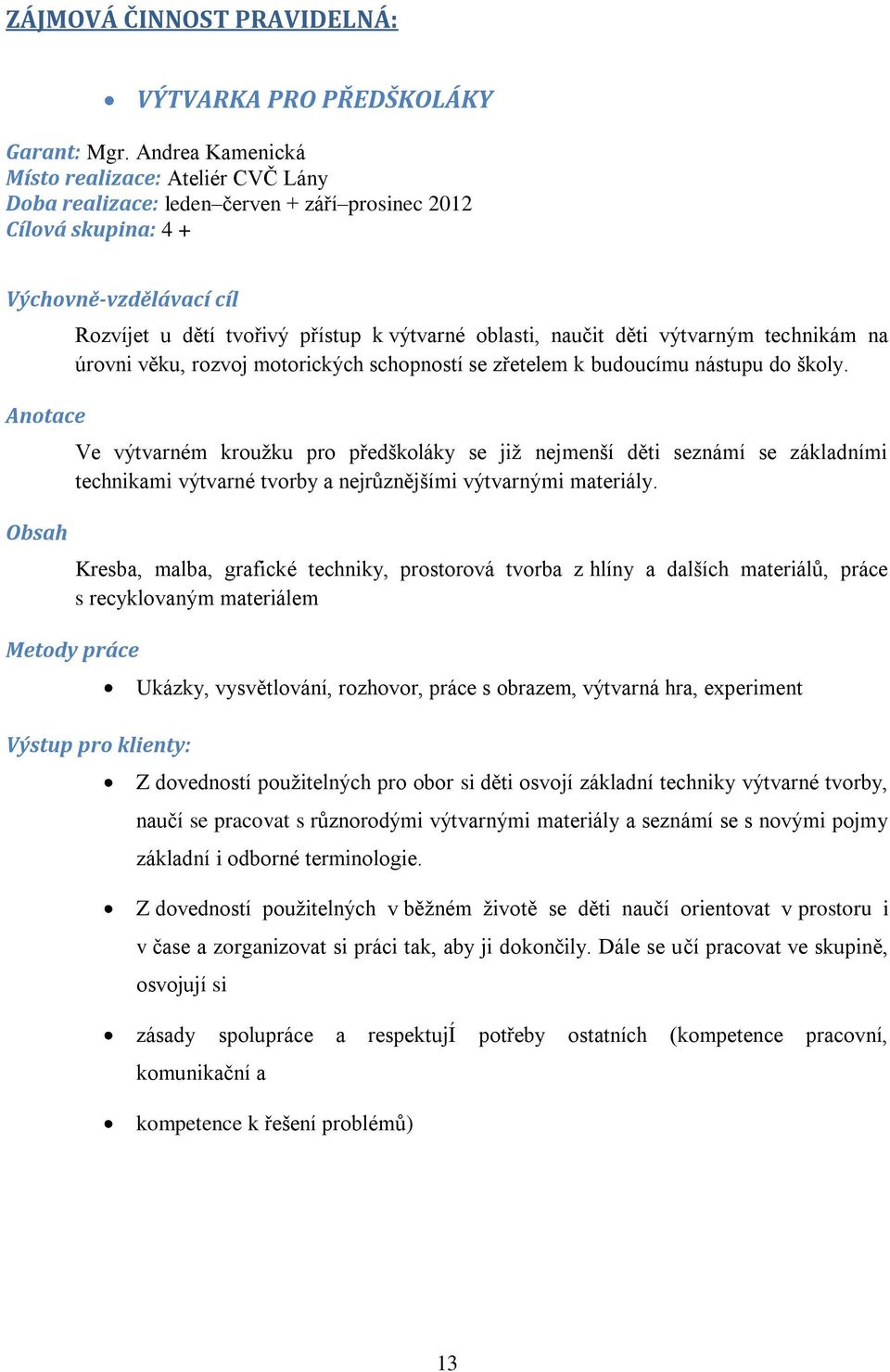 výtvarné oblasti, naučit děti výtvarným technikám na úrovni věku, rozvoj motorických schopností se zřetelem k budoucímu nástupu do školy.