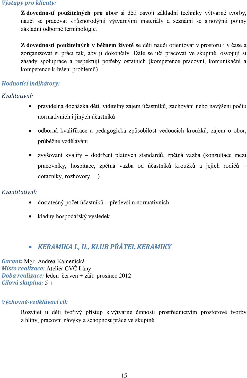 Dále se učí pracovat ve skupině, osvojují si zásady spolupráce a respektují potřeby ostatních (kompetence pracovní, komunikační a kompetence k řešení problémů) Hodnotící indikátory: pravidelná