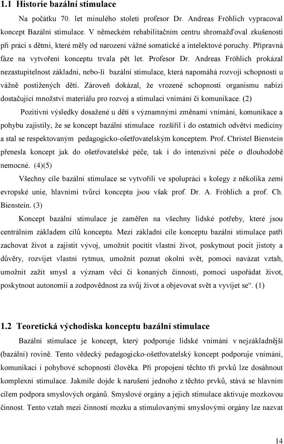 Profesor Dr. Andreas Fröhlich prokázal nezastupitelnost základní, nebo-li bazální stimulace, která napomáhá rozvoji schopností u vážně postižených dětí.