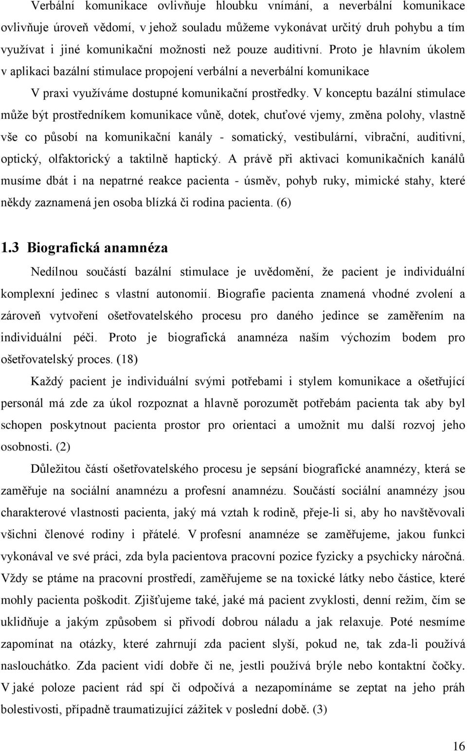 V konceptu bazální stimulace může být prostředníkem komunikace vůně, dotek, chuťové vjemy, změna polohy, vlastně vše co působí na komunikační kanály - somatický, vestibulární, vibrační, auditivní,