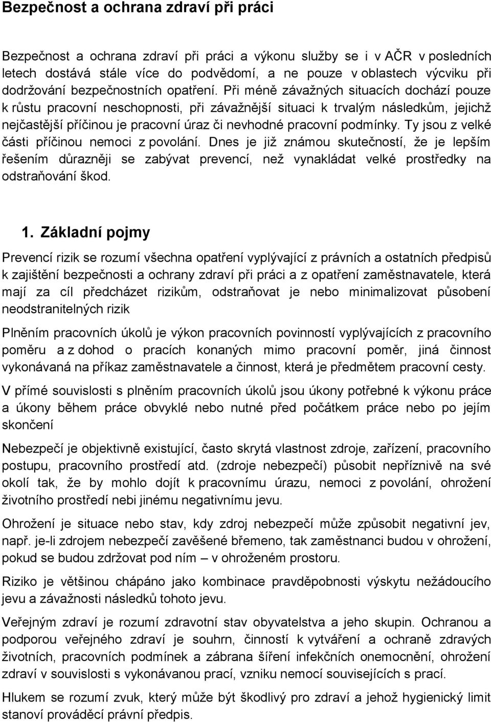 Při méně závažných situacích dochází pouze k růstu pracovní neschopnosti, při závažnější situaci k trvalým následkům, jejichž nejčastější příčinou je pracovní úraz či nevhodné pracovní podmínky.