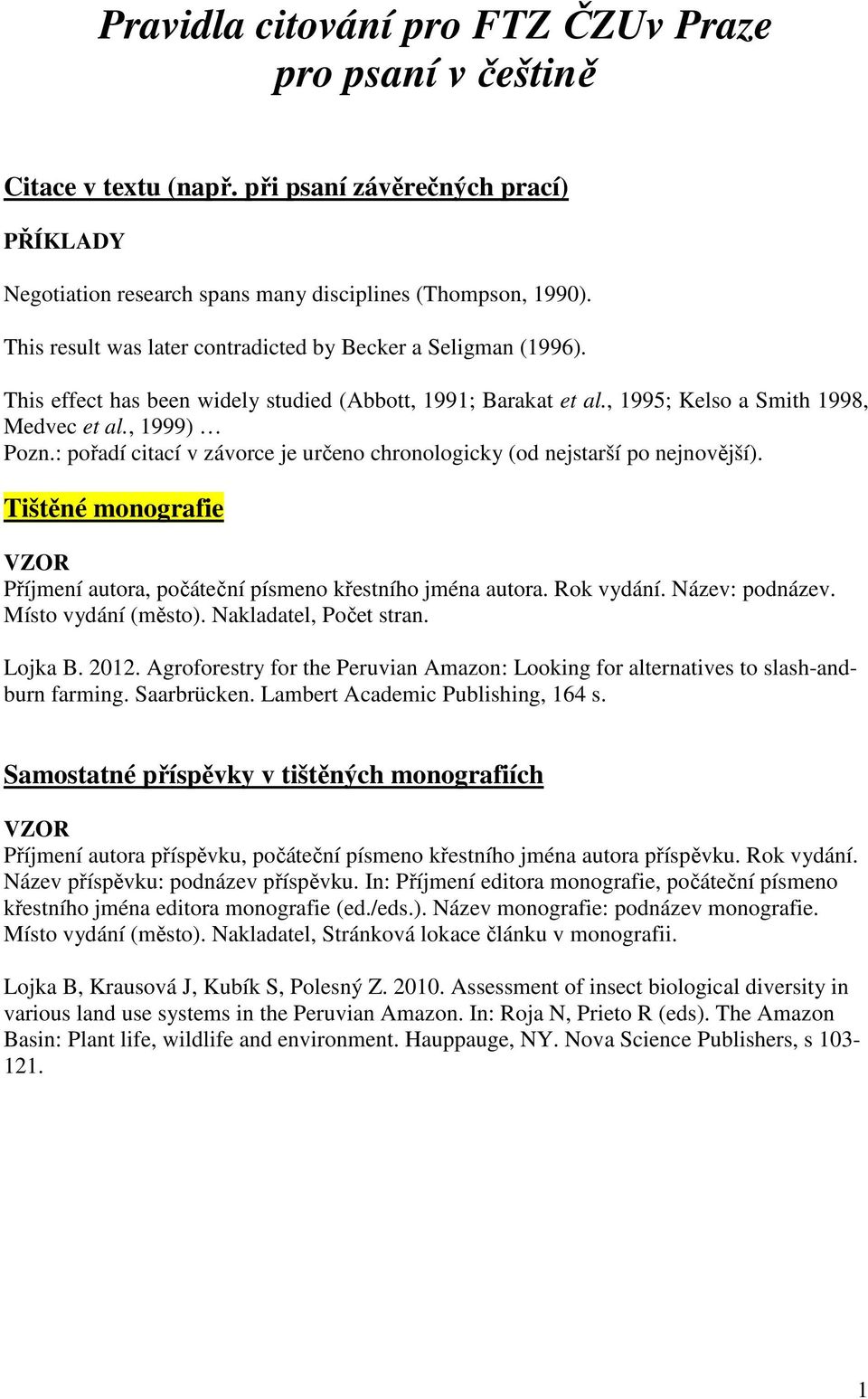 : pořadí citací v závorce je určeno chronologicky (od nejstarší po nejnovější). Tištěné monografie Příjmení autora, počáteční písmeno křestního jména autora. Rok vydání. Název: podnázev.