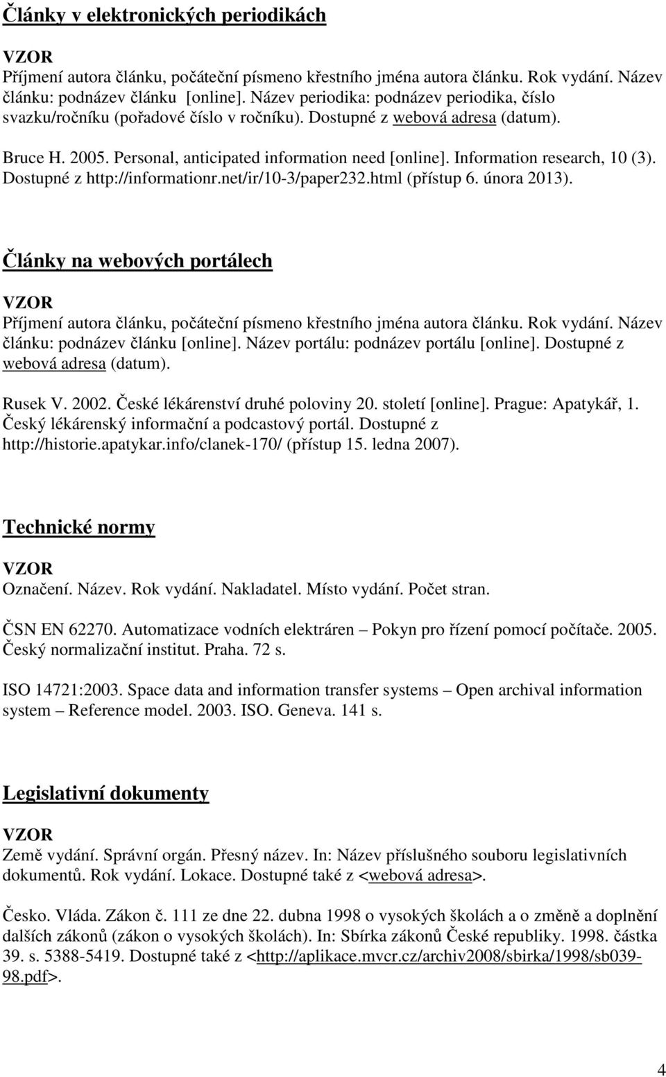 Články na webových portálech článku: podnázev článku [online]. Název portálu: podnázev portálu [online]. Dostupné z webová adresa (datum). Rusek V. 2002. České lékárenství druhé poloviny 20.