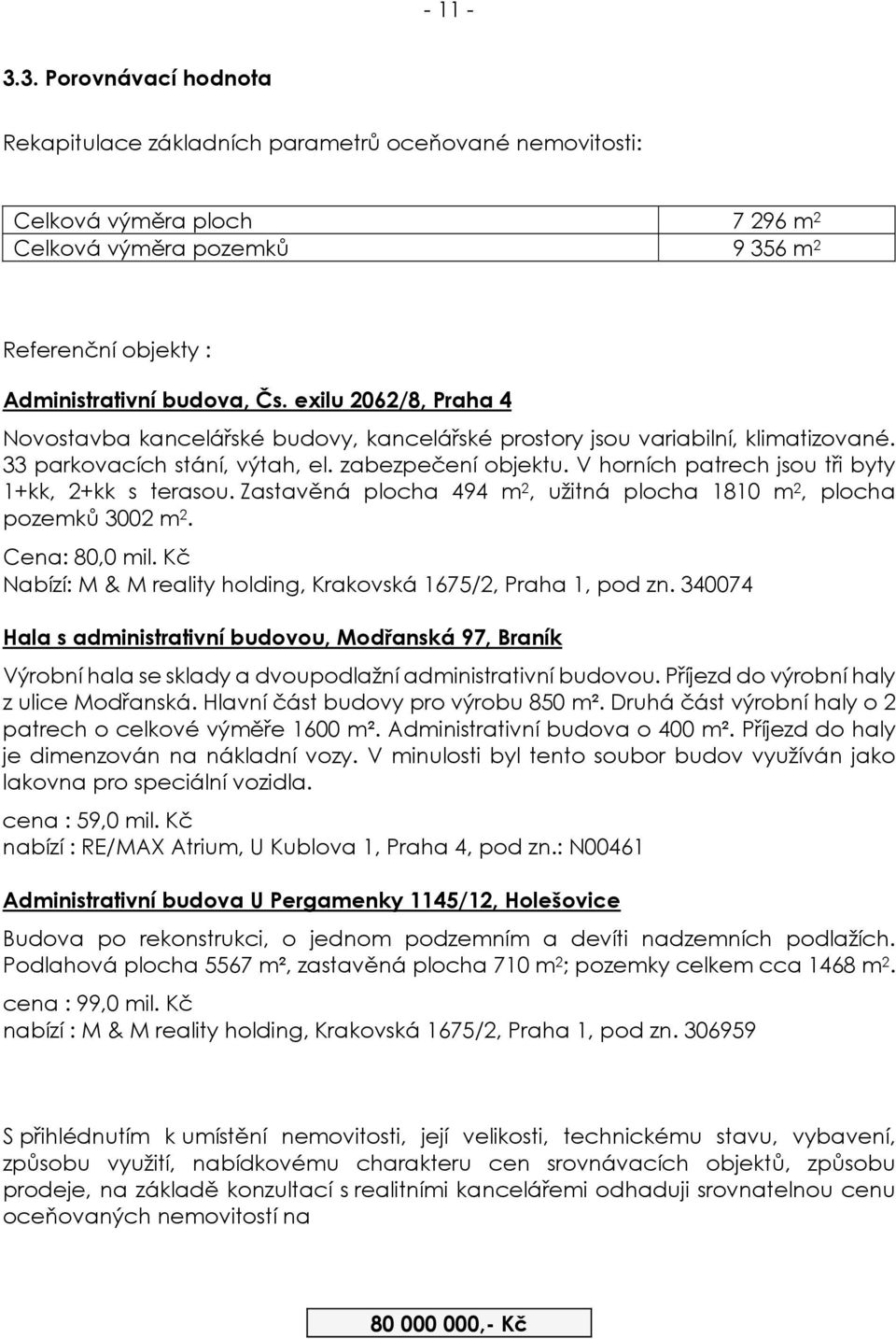 V horních patrech jsou tři byty 1+kk, 2+kk s terasou. Zastavěná plocha 494 m 2, užitná plocha 1810 m 2, plocha pozemků 3002 m 2. Cena: 80,0 mil.