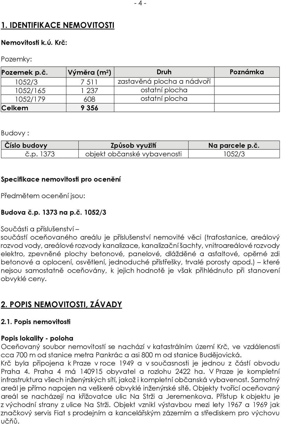 Výměra (m 2 ) Druh Poznámka 1052/3 7 511 zastavěná plocha a nádvoří 1052/165 1 237 ostatní plocha 1052/179 608 ostatní plocha Celkem 9 356 Budovy : Číslo budovy Způsob využití Na parcele p.č. č.p. 1373 objekt občanské vybavenosti 1052/3 Specifikace nemovitosti pro ocenění Předmětem ocenění jsou: Budova č.