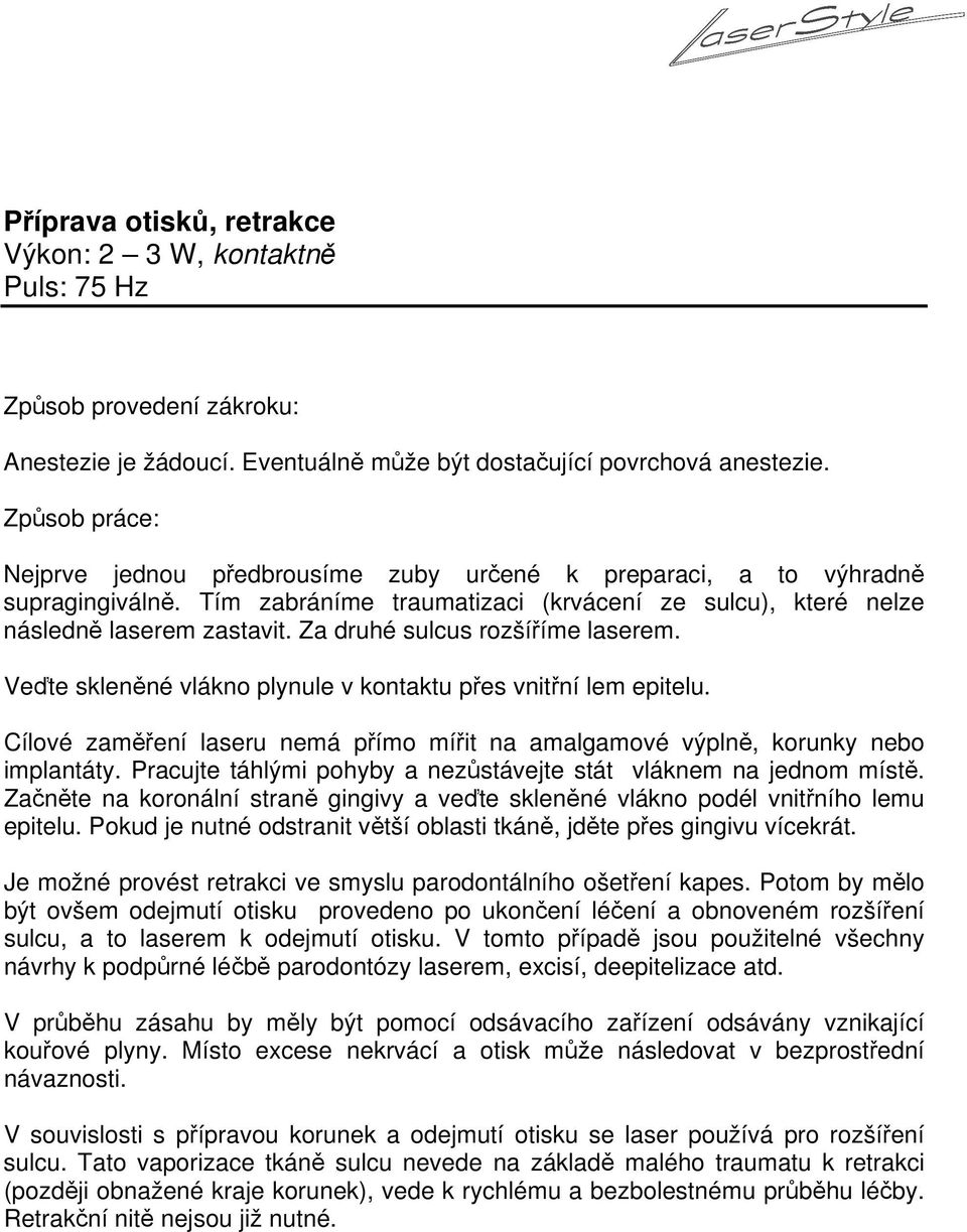 Za druhé sulcus rozšíříme laserem. Veďte skleněné vlákno plynule v kontaktu přes vnitřní lem epitelu. Cílové zaměření laseru nemá přímo mířit na amalgamové výplně, korunky nebo implantáty.