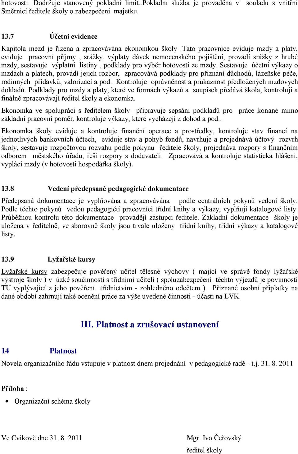 tato pracovnice eviduje mzdy a platy, eviduje pracovní příjmy, srážky, výplaty dávek nemocenského pojištění, provádí srážky z hrubé mzdy, sestavuje výplatní listiny, podklady pro výběr hotovosti ze