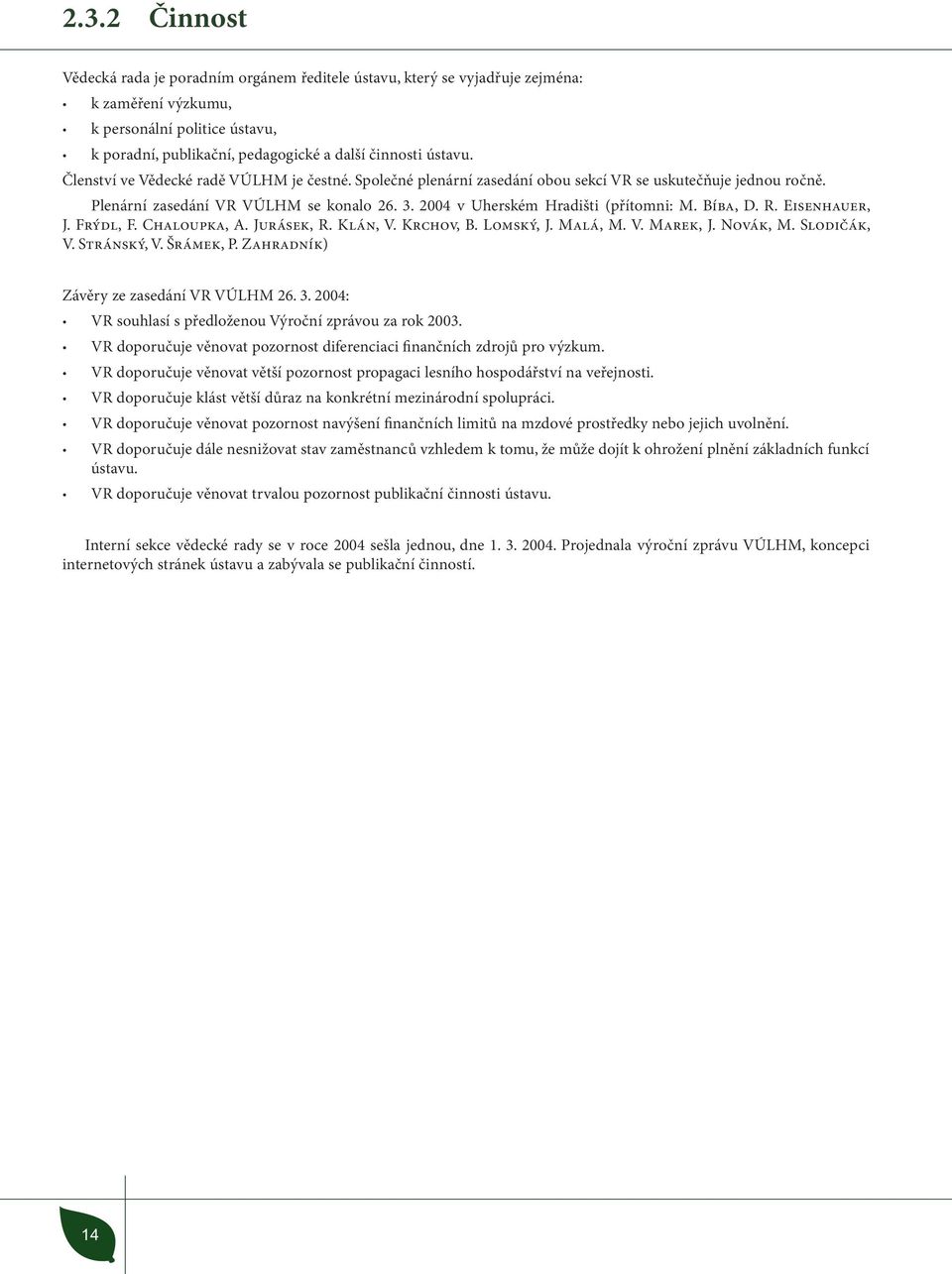 2004 v Uherském Hradišti (přítomni: M. Bíba, D. R. Eisenhauer, J. Frýdl, F. Chaloupka, A. Jurásek, R. Klán, V. Krchov, B. Lomský, J. Malá, M. V. Marek, J. Novák, M. Slodičák, V. Stránský, V.