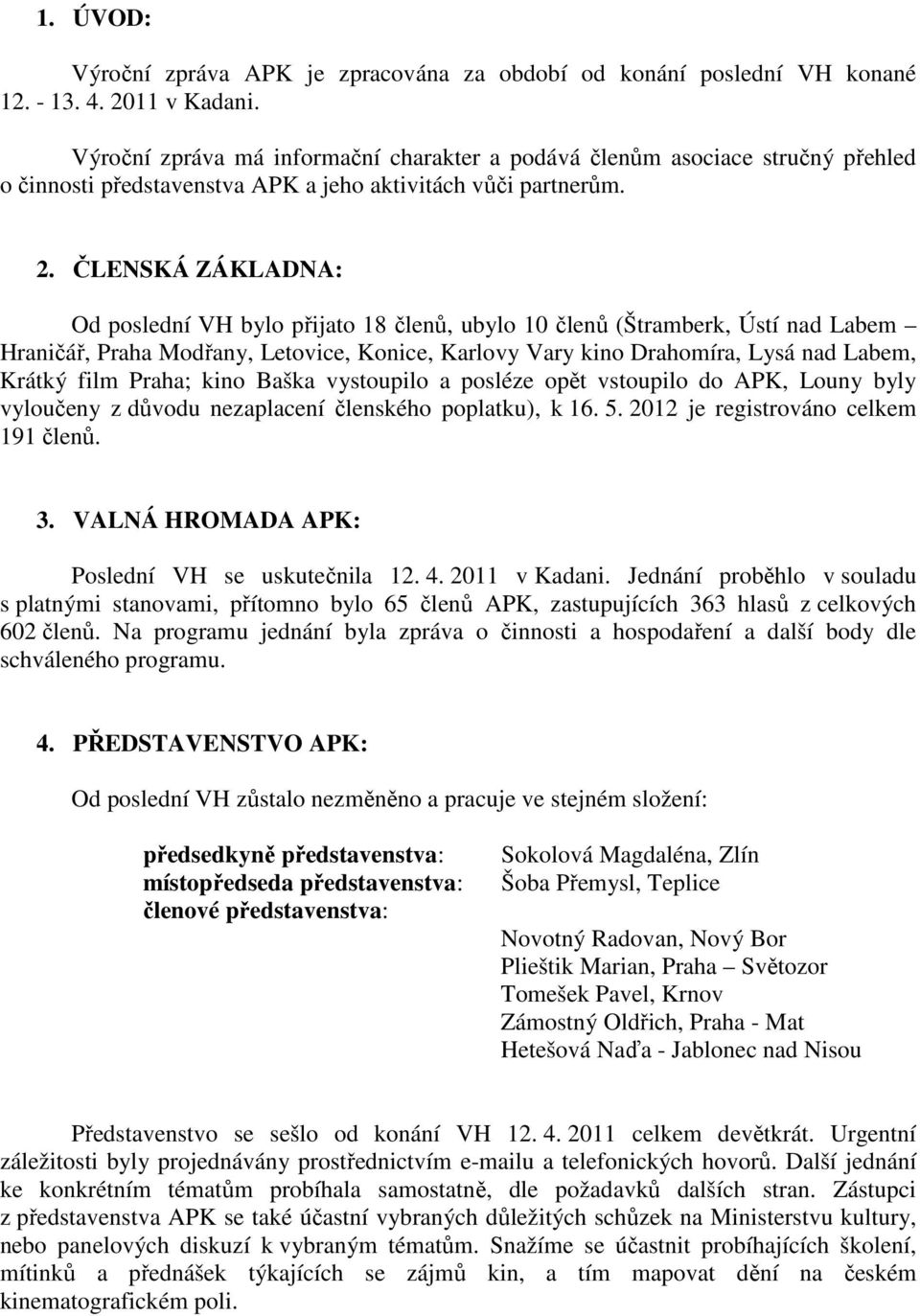 ČLENSKÁ ZÁKLADNA: Od poslední VH bylo přijato 18 členů, ubylo 10 členů (Štramberk, Ústí nad Labem Hraničář, Praha Modřany, Letovice, Konice, Karlovy Vary kino Drahomíra, Lysá nad Labem, Krátký film