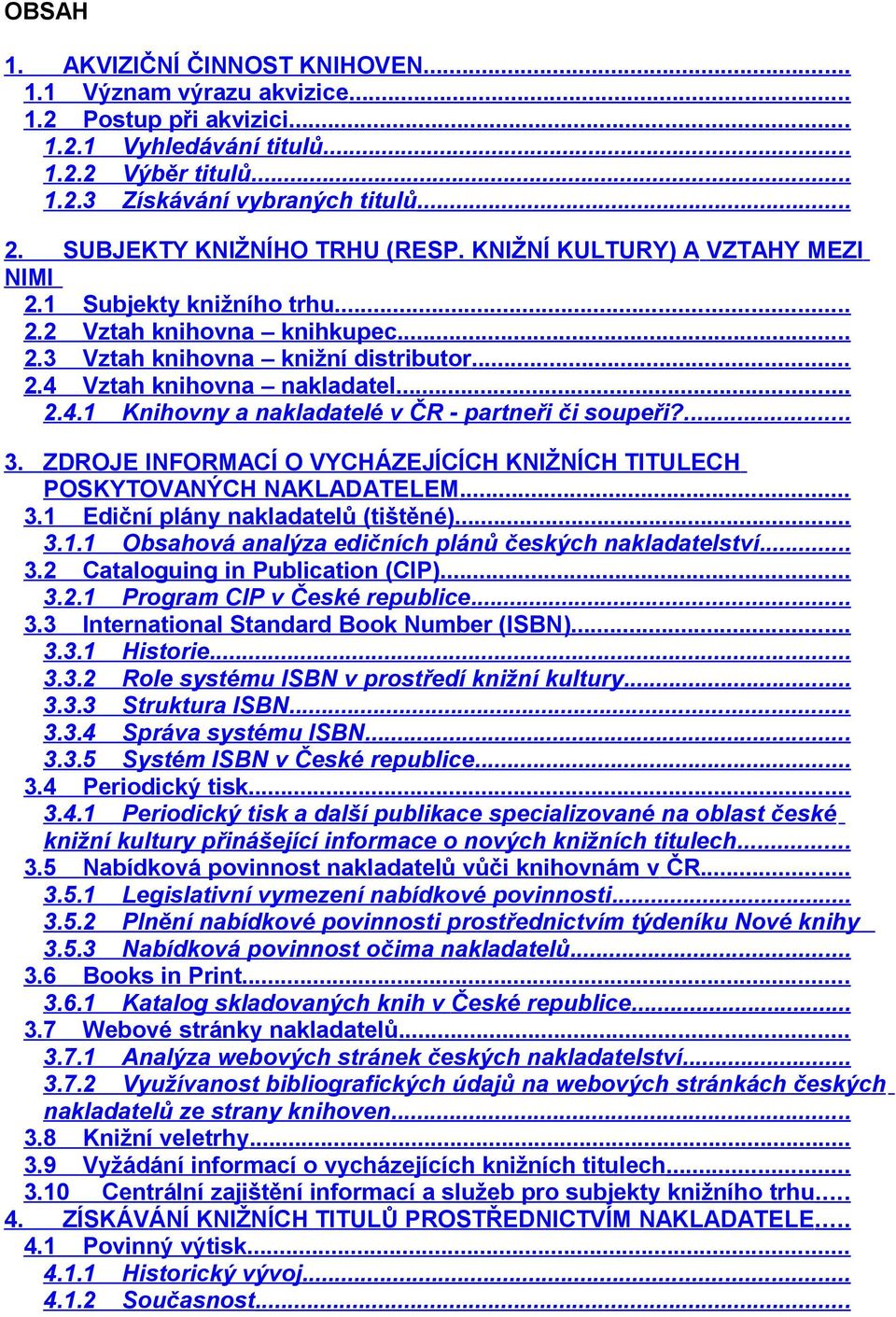 .. 2.4.1 Knihovny a nakladatelé v ČR - partneři či soupeři?... 3. ZDROJE INFORMACÍ O VYCHÁZEJÍCÍCH KNIŽNÍCH TITULECH POSKYTOVANÝCH NAKLADATELEM... 3.1 Ediční plány nakladatelů (tištěné)... 3.1.1 Obsahová analýza edičních plánů českých nakladatelství.