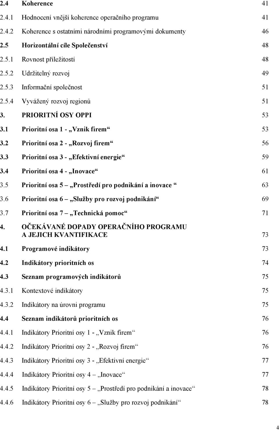 3 Prioritní osa 3 - Efektivní energie 59 3.4 Prioritní osa 4 - Inovace 61 3.5 Prioritní osa 5 Prostředí pro podnikání a inovace 63 3.6 Prioritní osa 6 Služby pro rozvoj podnikání 69 3.