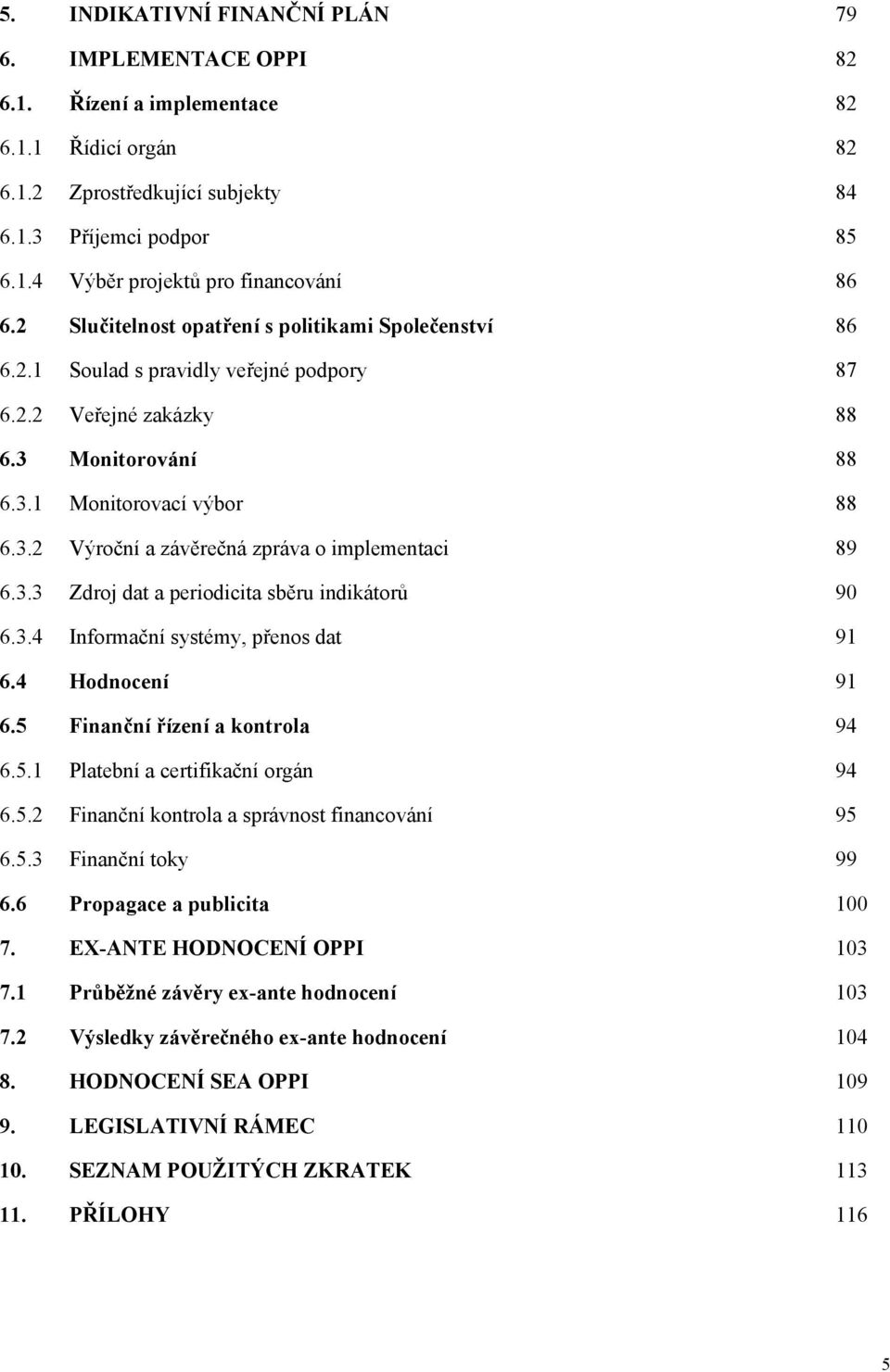 3.3 Zdroj dat a periodicita sběru indikátorů 90 6.3.4 Informační systémy, přenos dat 91 6.4 Hodnocení 91 6.5 Finanční řízení a kontrola 94 6.5.1 Platební a certifikační orgán 94 6.5.2 Finanční kontrola a správnost financování 95 6.