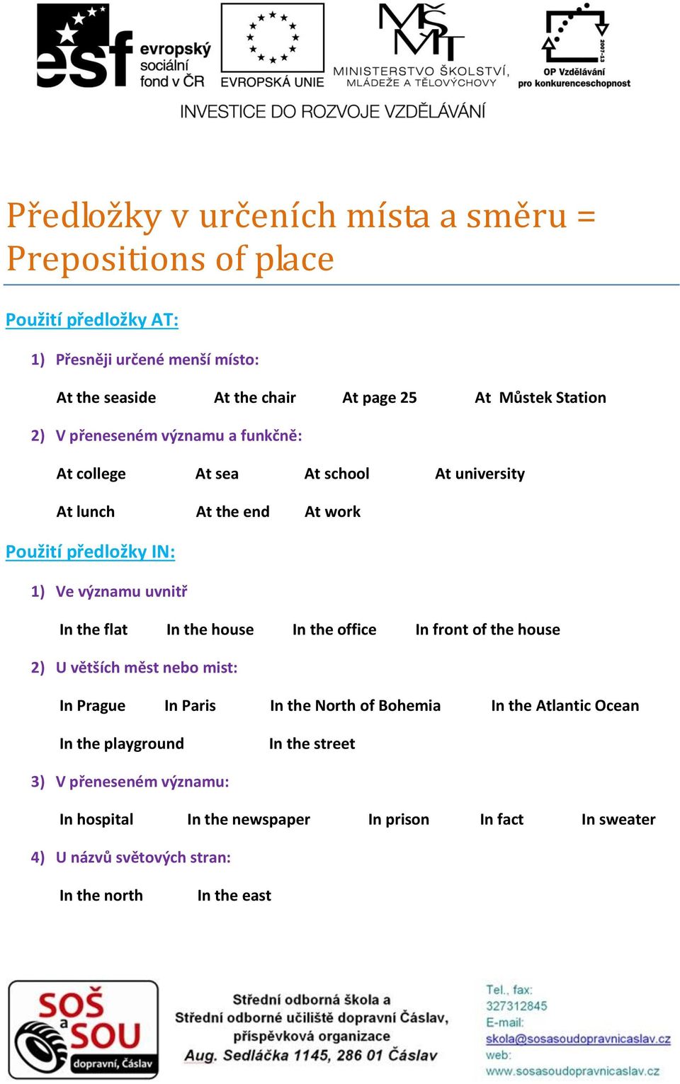 uvnitř In the flat In the house In the office In front of the house 2) U větších měst nebo mist: In Prague In Paris In the North of Bohemia In the Atlantic