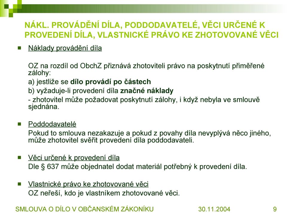 sjednána. Poddodavatelé Pokud to smlouva nezakazuje a pokud z povahy díla nevyplývá něco jiného, může zhotovitel svěřit provedení díla poddodavateli.