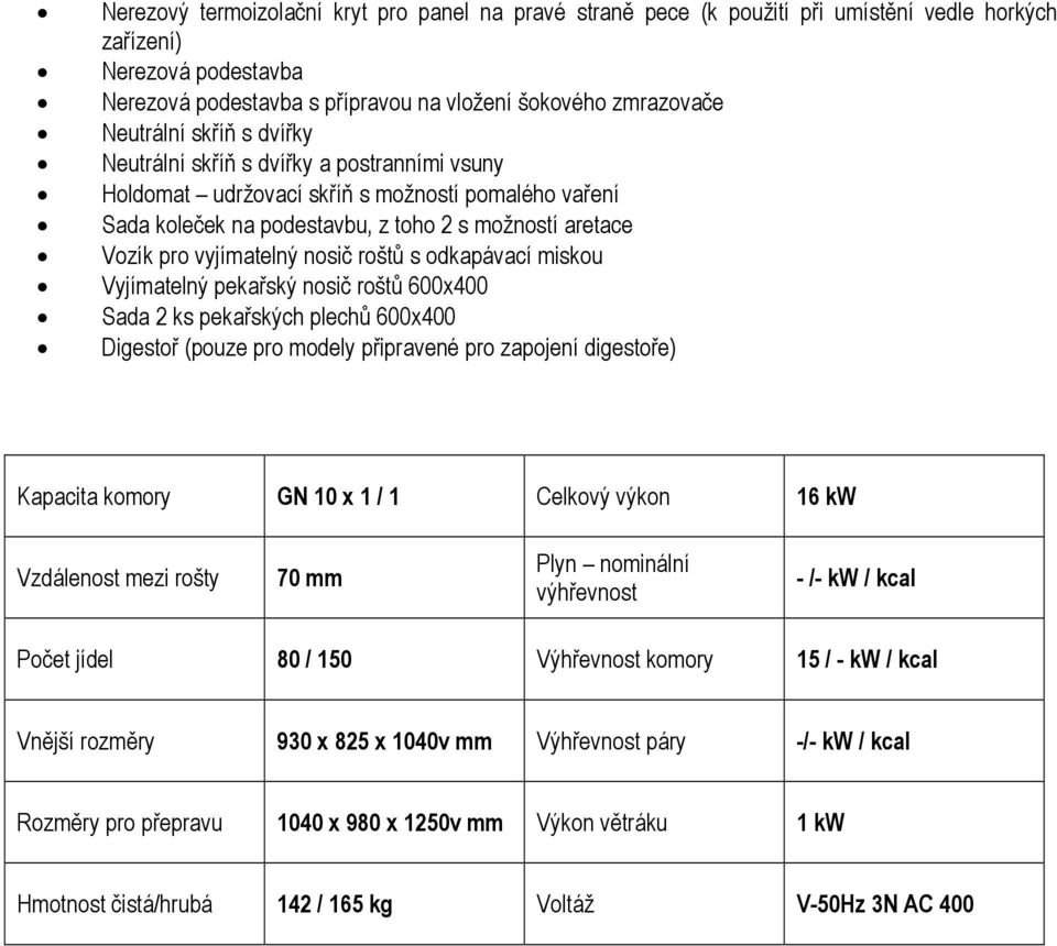 roštů s odkapávací miskou Vyjímatelný pekařský nosič roštů 600x400 Sada 2 ks pekařských plechů 600x400 Digestoř (pouze pro modely připravené pro zapojení digestoře) Kapacita komory GN 10 x 1 / 1