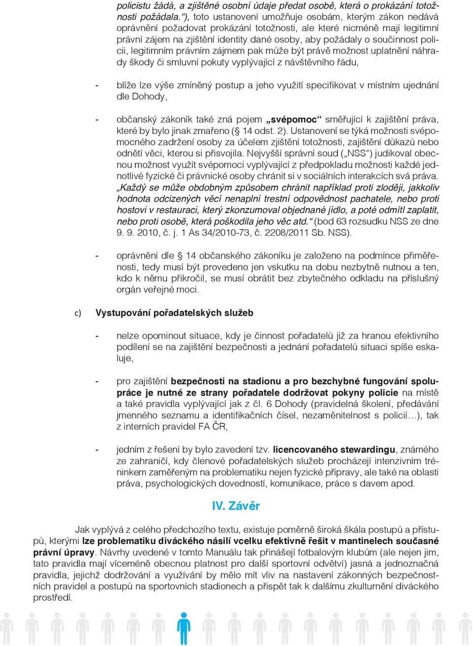 součinnost policii, legitimním právním zájmem pak může být právě možnost uplatnění náhrady škody či smluvní pokuty vyplývající z návštěvního řádu, - blíže lze výše zmíněný postup a jeho využití