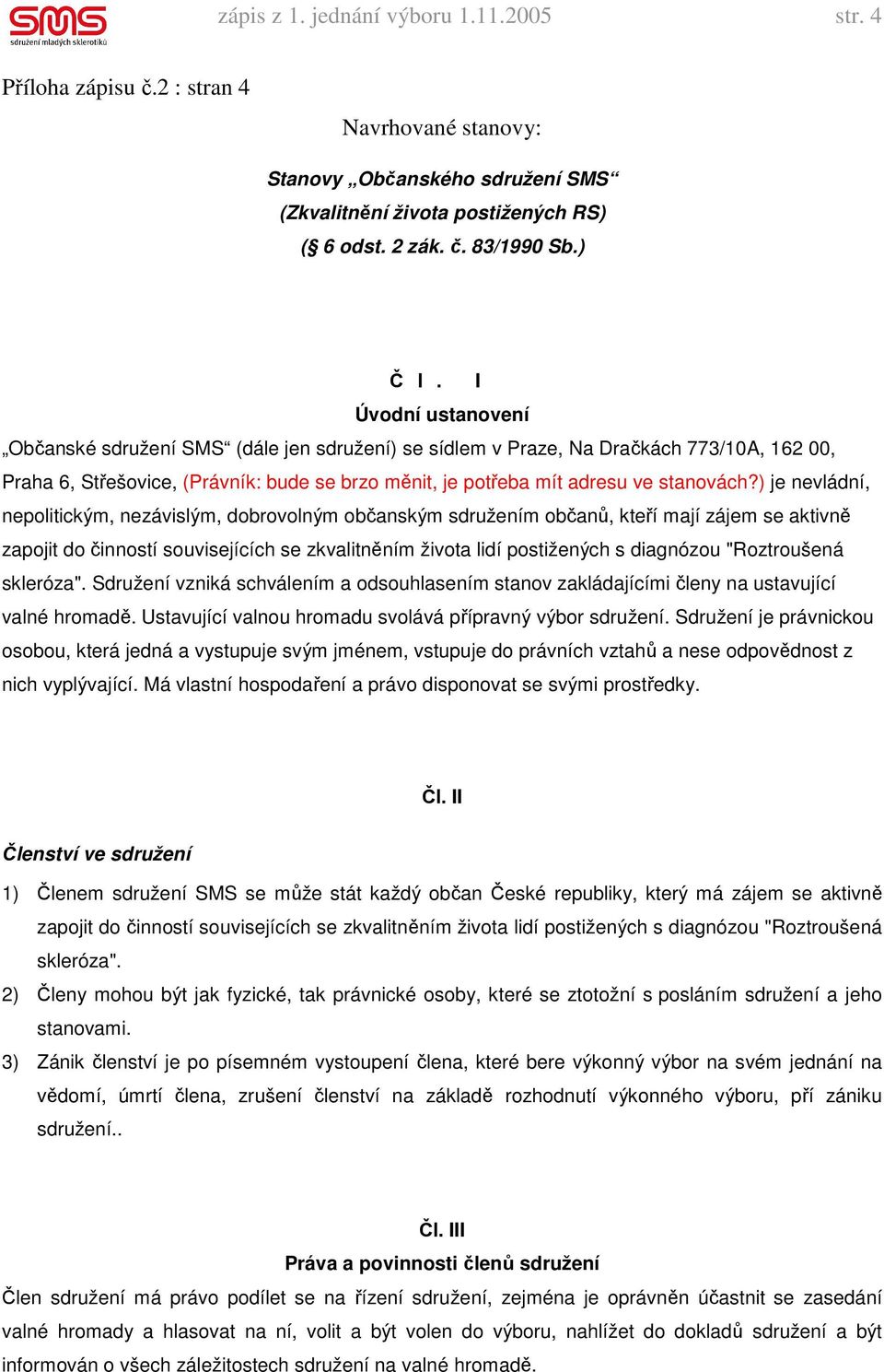 ) je nevládní, nepolitickým, nezávislým, dobrovolným občanským sdružením občanů, kteří mají zájem se aktivně zapojit do činností souvisejících se zkvalitněním života lidí postižených s diagnózou