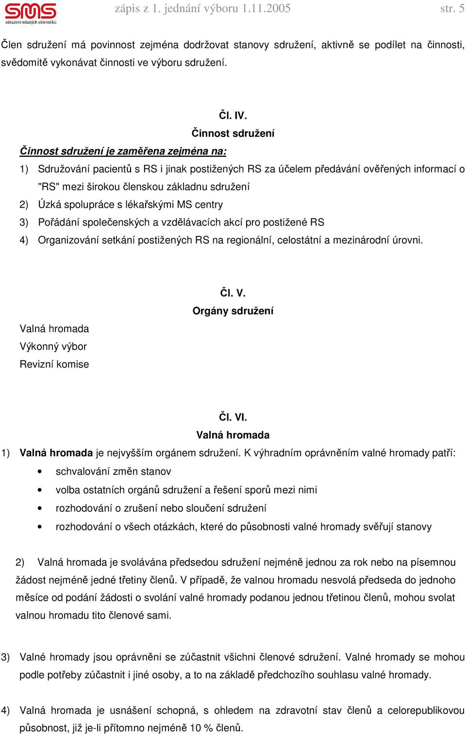 Úzká spolupráce s lékařskými MS centry 3) Pořádání společenských a vzdělávacích akcí pro postižené RS 4) Organizování setkání postižených RS na regionální, celostátní a mezinárodní úrovni.