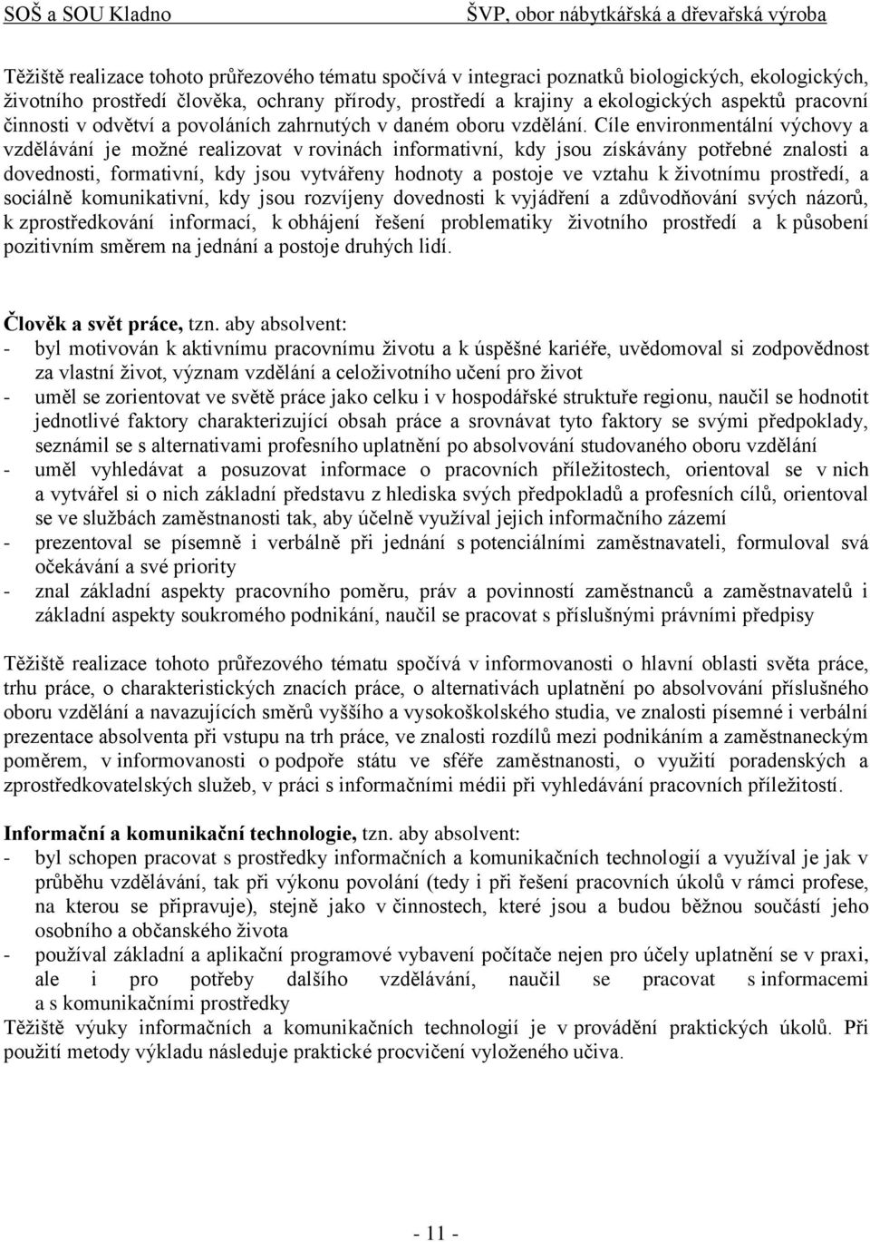 Cíle environmentální výchovy a vzdělávání je moţné realizovat v rovinách informativní, kdy jsou získávány potřebné znalosti a dovednosti, formativní, kdy jsou vytvářeny hodnoty a postoje ve vztahu k