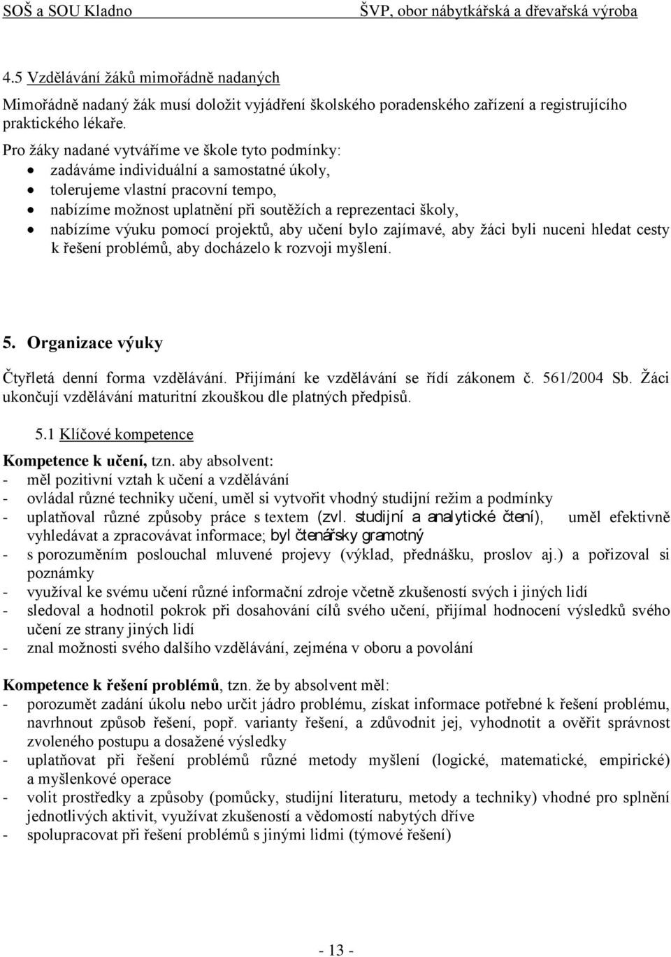 výuku pomocí projektů, aby učení bylo zajímavé, aby ţáci byli nuceni hledat cesty k řešení problémů, aby docházelo k rozvoji myšlení. 5. Organizace výuky Čtyřletá denní forma vzdělávání.