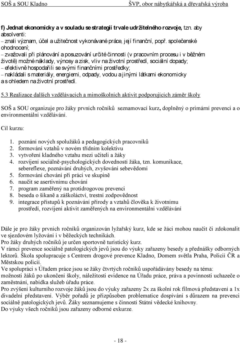 společenské ohodnocení; zvaţovali při plánování a posuzování určité činnosti (v pracovním procesu i v běţném ţivotě) moţné náklady, výnosy a zisk, vliv na ţivotní prostředí, sociální dopady;