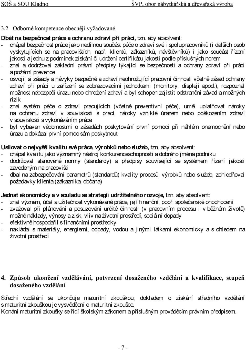 klientů, zákazníků, návštěvníků) i jako součást řízení jakosti a jednu z podmínek získání či udrţení certifikátu jakosti podle příslušných norem - znal a dodrţoval základní právní předpisy týkající