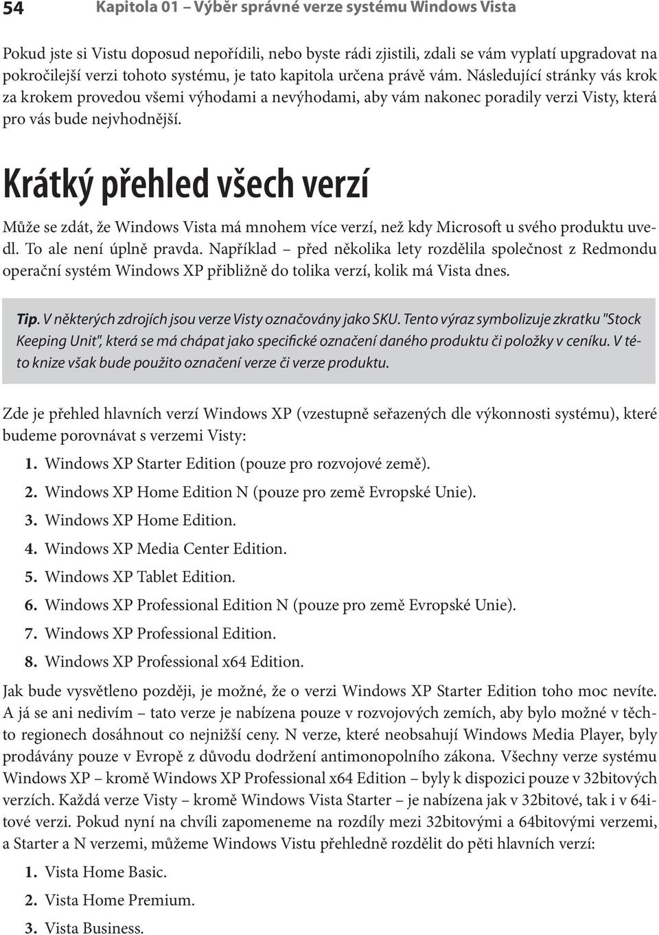 Krátký přehled všech verzí Může se zdát, že Windows Vista má mnohem více verzí, než kdy Microsoft u svého produktu uvedl. To ale není úplně pravda.