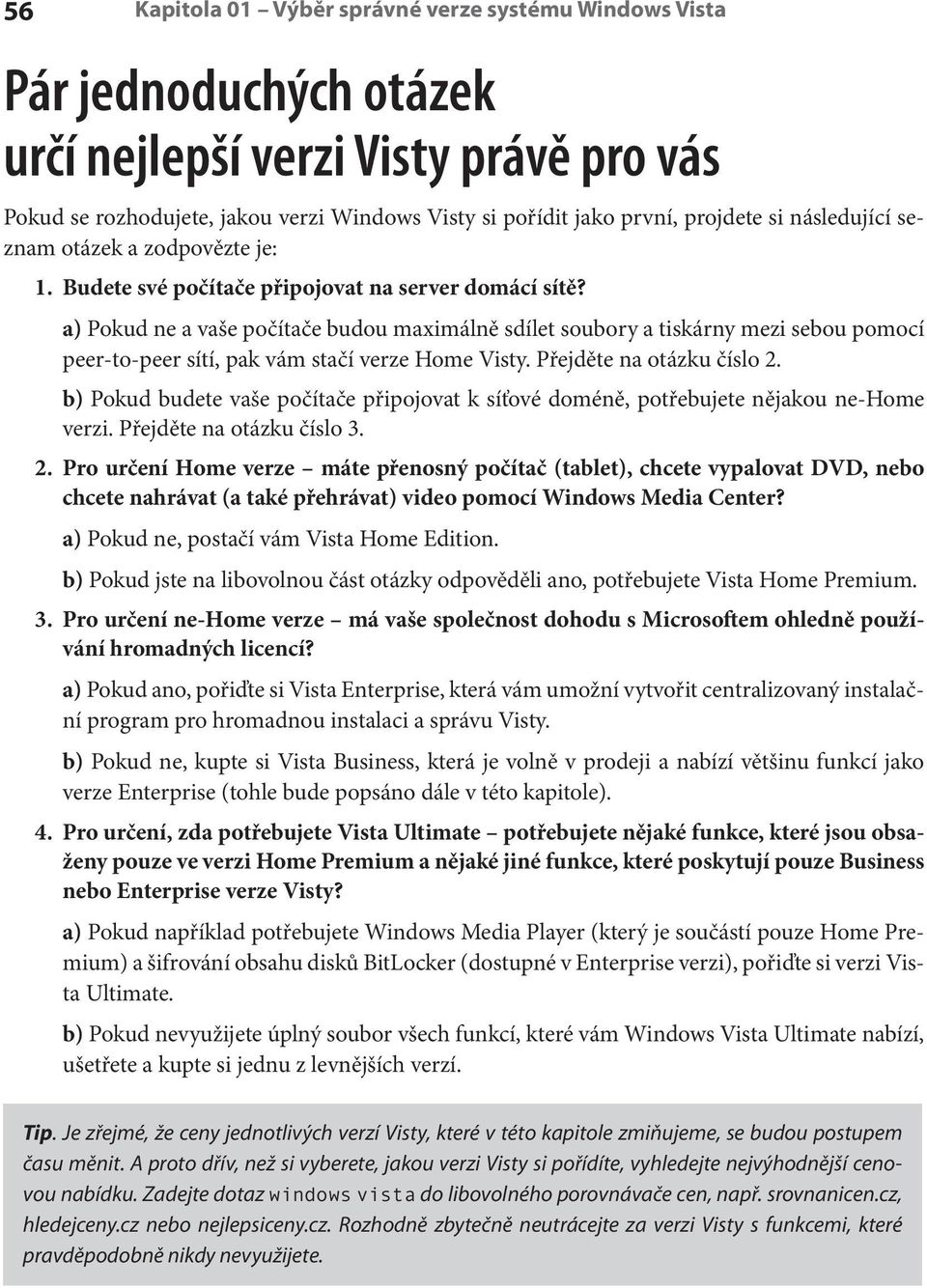 a) Pokud ne a vaše počítače budou maximálně sdílet soubory a tiskárny mezi sebou pomocí peer-to-peer sítí, pak vám stačí verze Home Visty. Přejděte na otázku číslo 2.