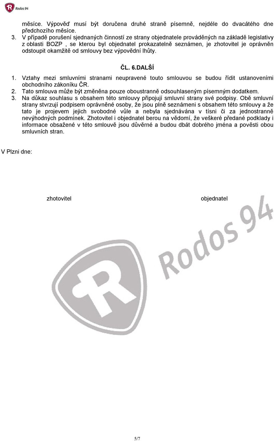 okamžitě od smlouvy bez výpovědní lhůty. ČL. 6.DALŠÍ 1. Vztahy mezi smluvními stranami neupravené touto smlouvou se budou řídit ustanoveními obchodního zákoníku ČR. 2.