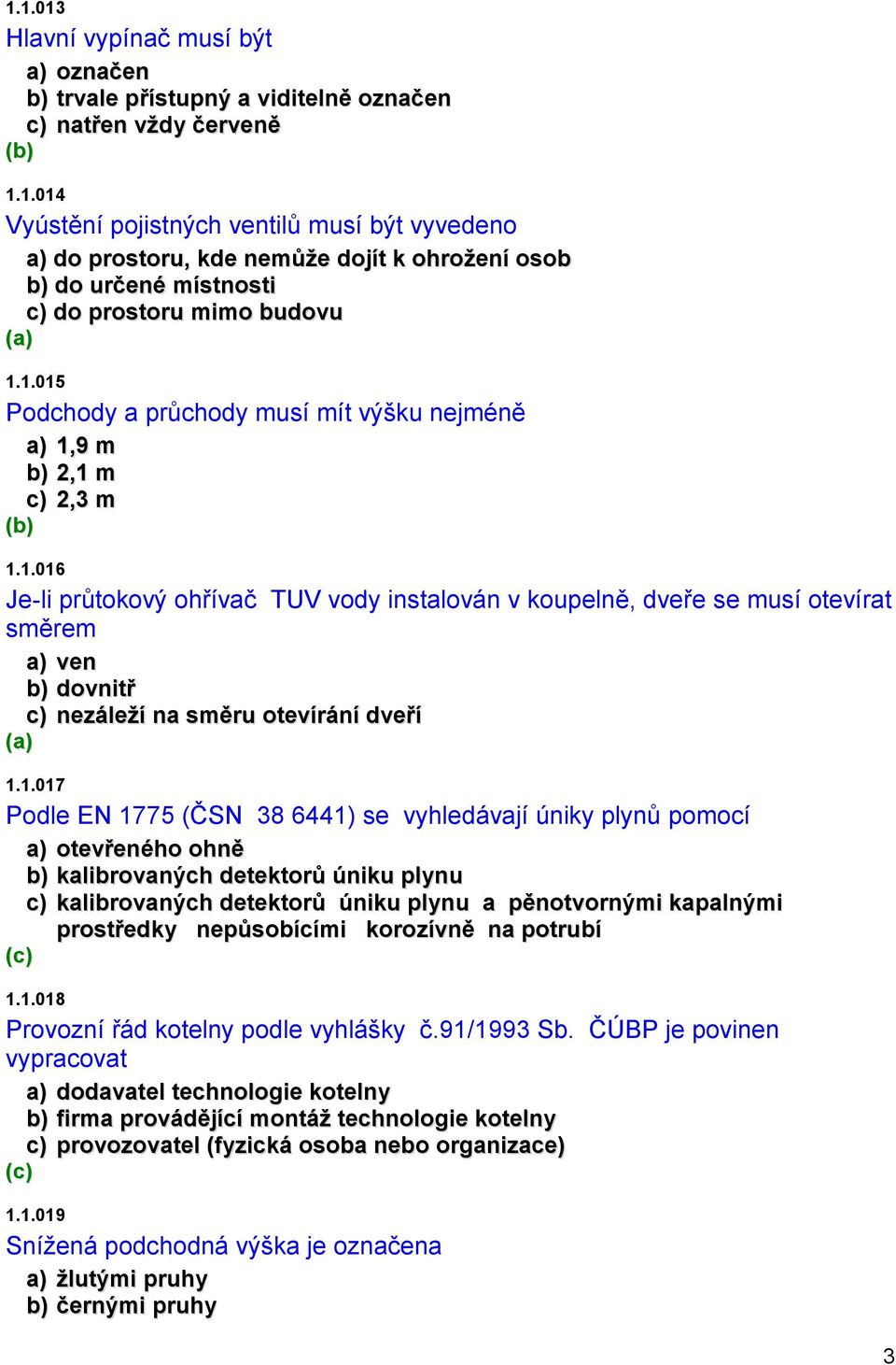 1.017 Podle EN 1775 (ČSN 38 6441) se vyhledávají úniky plynů pomocí a) otevřeného ohně b) kalibrovaných detektorů úniku plynu c) kalibrovaných detektorů úniku plynu a pěnotvornými kapalnými