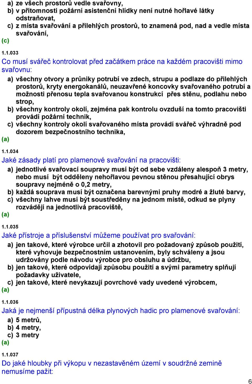 1.033 Co musí svářeč kontrolovat před začátkem práce na každém pracovišti mimo svařovnu: a) všechny otvory a průniky potrubí ve zdech, strupu a podlaze do přilehlých prostorů, kryty energokanálů,