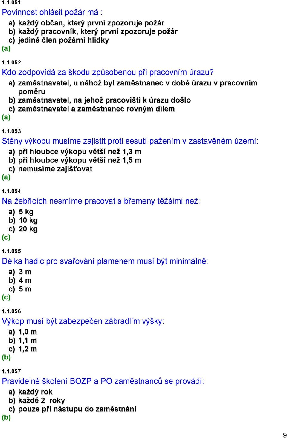 1.053 Stěny výkopu musíme zajistit proti sesutí pažením v zastavěném území: a) při hloubce výkopu větší než 1,3 m b) při hloubce výkopu větší než 1,5 m c) nemusíme zajišťovat 1.1.054 Na žebřících nesmíme pracovat s břemeny těžšími než: a) 5 kg b) 10 kg c) 20 kg 1.