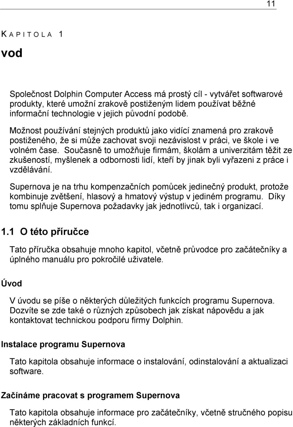 Současně to umožňuje firmám, školám a univerzitám těžit ze zkušeností, myšlenek a odbornosti lidí, kteří by jinak byli vyřazeni z práce i vzdělávání.