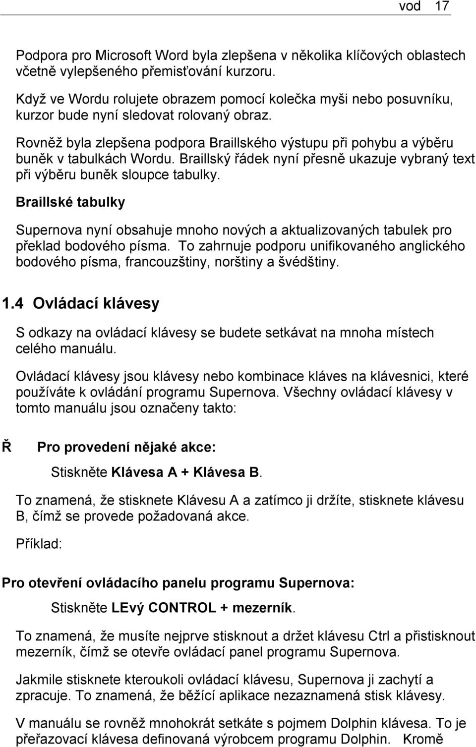 Rovněž byla zlepšena podpora Braillského výstupu při pohybu a výběru buněk v tabulkách Wordu. Braillský řádek nyní přesně ukazuje vybraný text při výběru buněk sloupce tabulky.