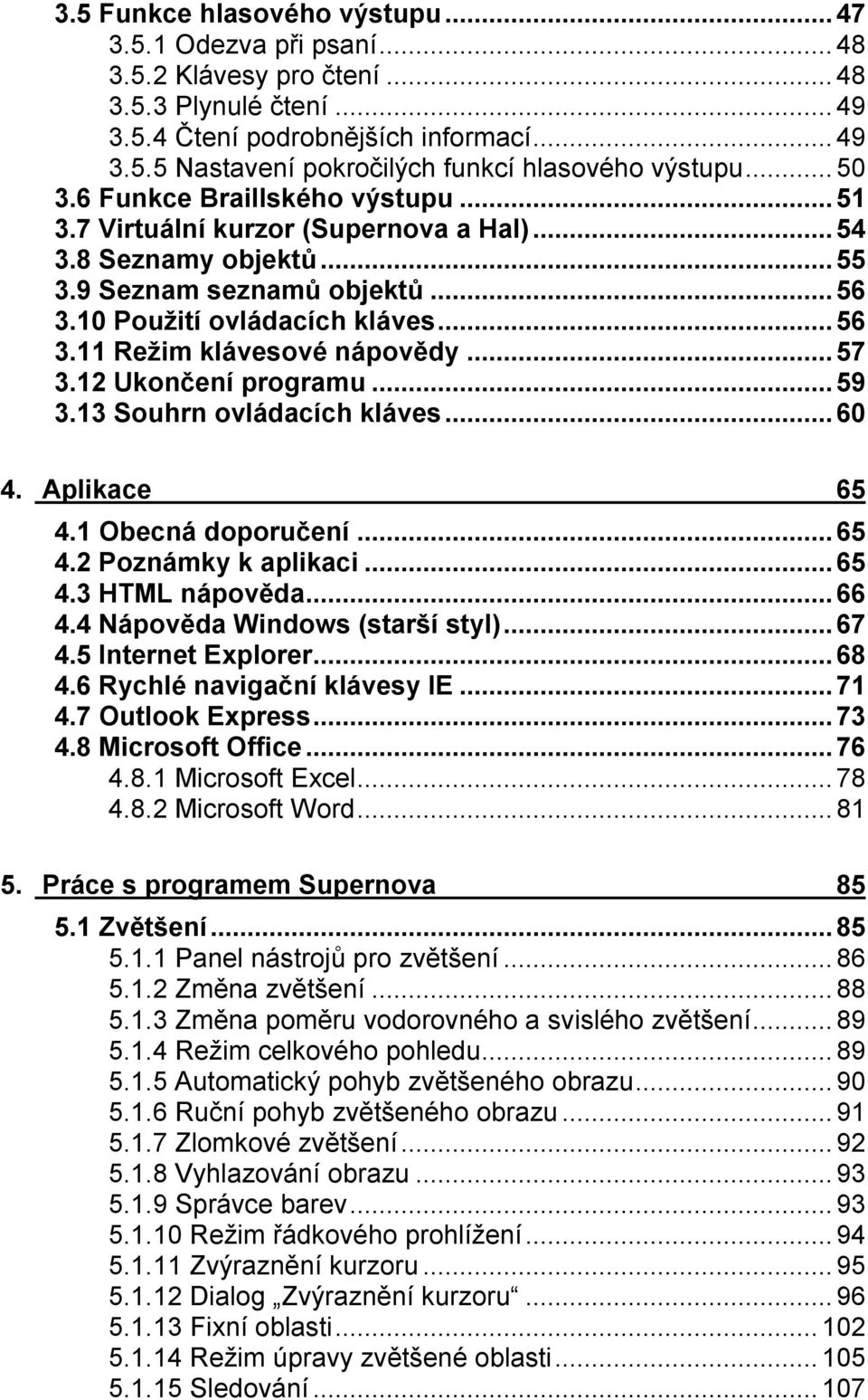 ..57 3.12 Ukončení programu...59 3.13 Souhrn ovládacích kláves...60 4. Aplikace 65 4.1 Obecná doporučení...65 4.2 Poznámky k aplikaci...65 4.3 HTML nápověda...66 4.4 Nápověda Windows (starší styl).