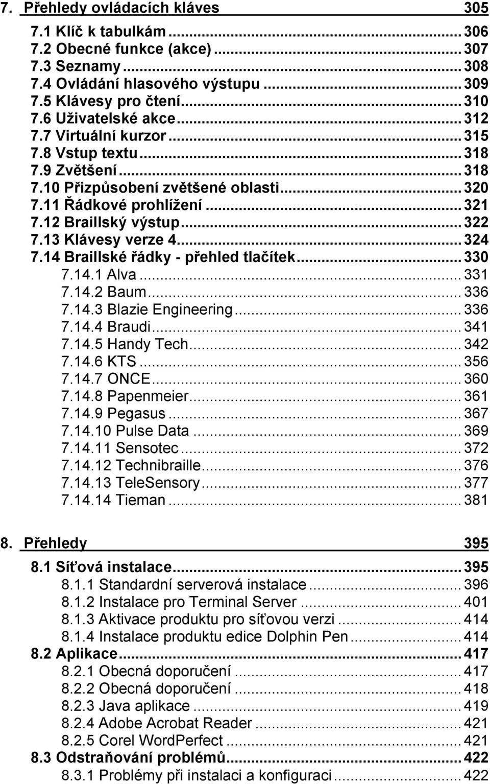 14 Braillské řádky - přehled tlačítek...330 7.14.1 Alva...331 7.14.2 Baum...336 7.14.3 Blazie Engineering...336 7.14.4 Braudi...341 7.14.5 Handy Tech...342 7.14.6 KTS...356 7.14.7 ONCE...360 7.14.8 Papenmeier.