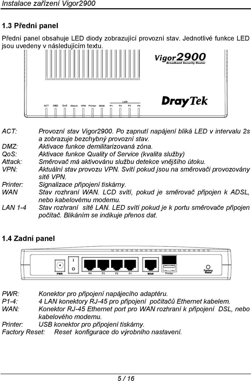 Aktivace funkce Quality of Service (kvalita služby) Směrovač má aktivovánu službu detekce vnějšího útoku. Aktuální stav provozu VPN. Svítí pokud jsou na směrovači provozovány sítě VPN.