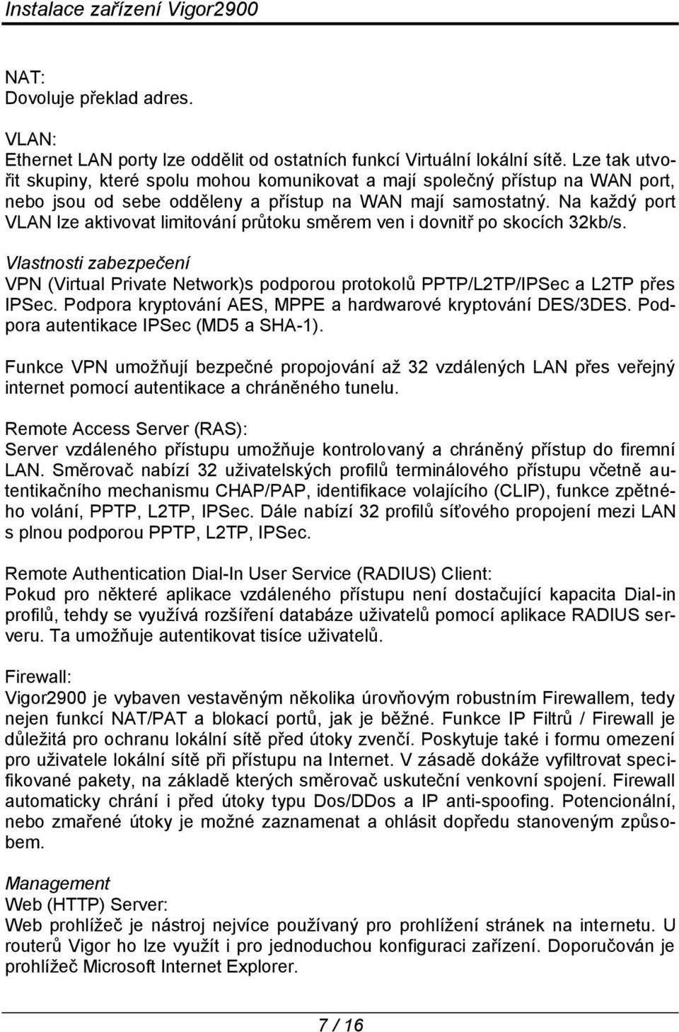 Na každý port VLAN lze aktivovat limitování průtoku směrem ven i dovnitř po skocích 32kb/s. Vlastnosti zabezpečení VPN (Virtual Private Network)s podporou protokolů PPTP/L2TP/IPSec a L2TP přes IPSec.