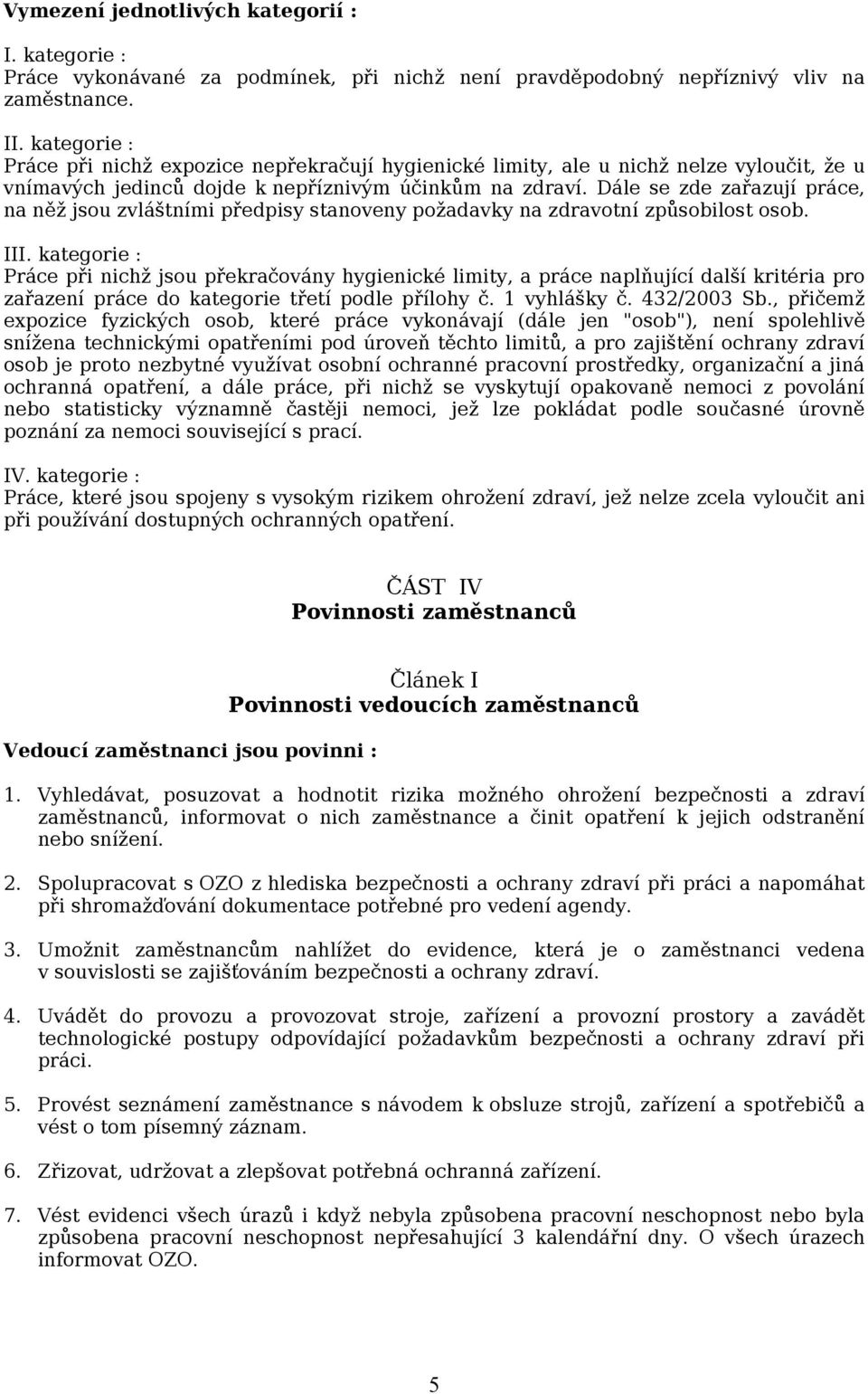 Dále se zde zařazují práce, na něž jsou zvláštními předpisy stanoveny požadavky na zdravotní způsobilost osob. III.