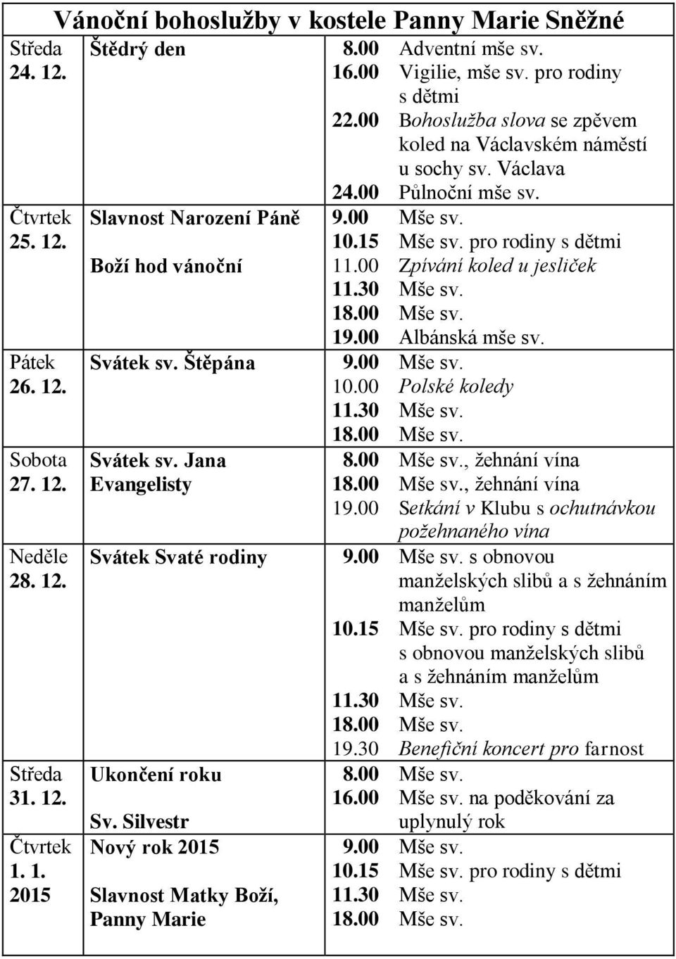 00 Bohoslužba slova se zpěvem koled na Václavském náměstí u sochy sv. Václava 24.00 Půlnoční mše sv. 9.00 Mše sv. 10.15 Mše sv. pro rodiny s dětmi 11.00 Zpívání koled u jesliček 11.30 Mše sv. 19.