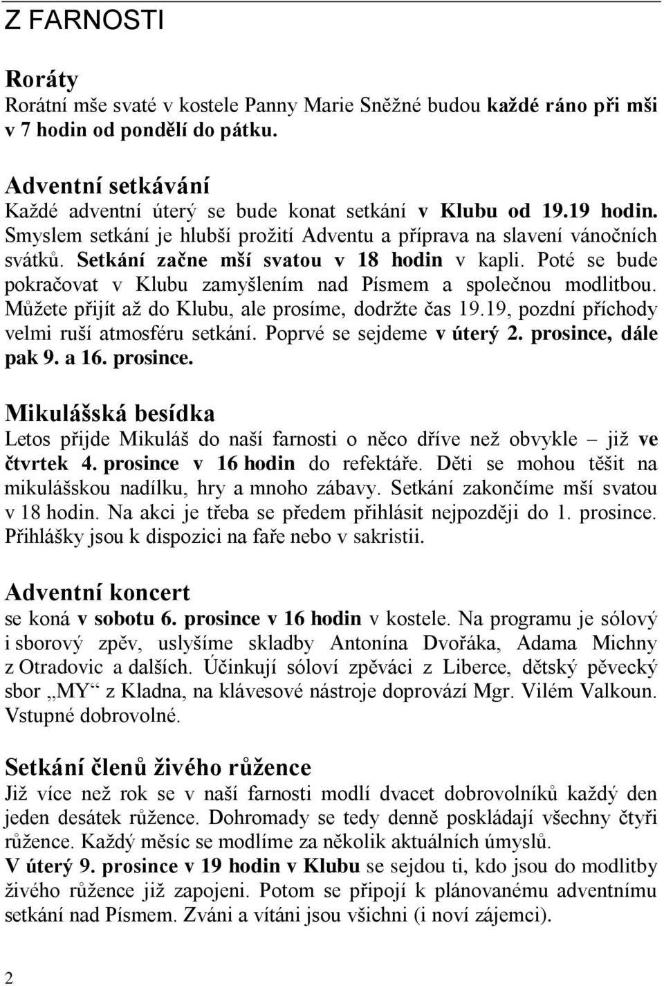 Poté se bude pokračovat v Klubu zamyšlením nad Písmem a společnou modlitbou. Můžete přijít až do Klubu, ale prosíme, dodržte čas 19.19, pozdní příchody velmi ruší atmosféru setkání.