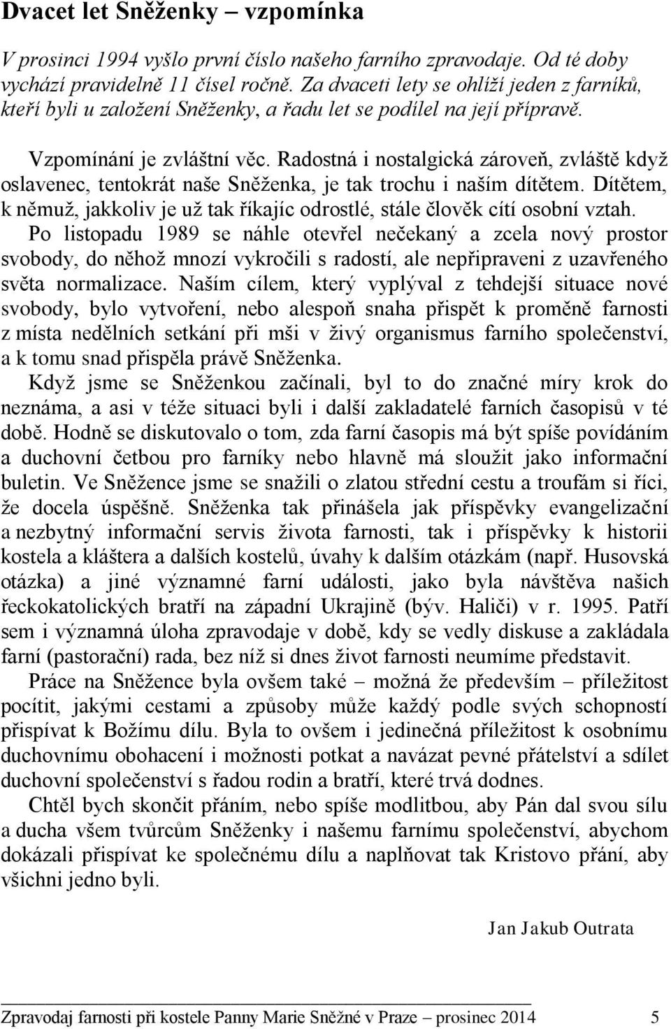 Radostná i nostalgická zároveň, zvláště když oslavenec, tentokrát naše Sněženka, je tak trochu i naším dítětem. Dítětem, k němuž, jakkoliv je už tak říkajíc odrostlé, stále člověk cítí osobní vztah.