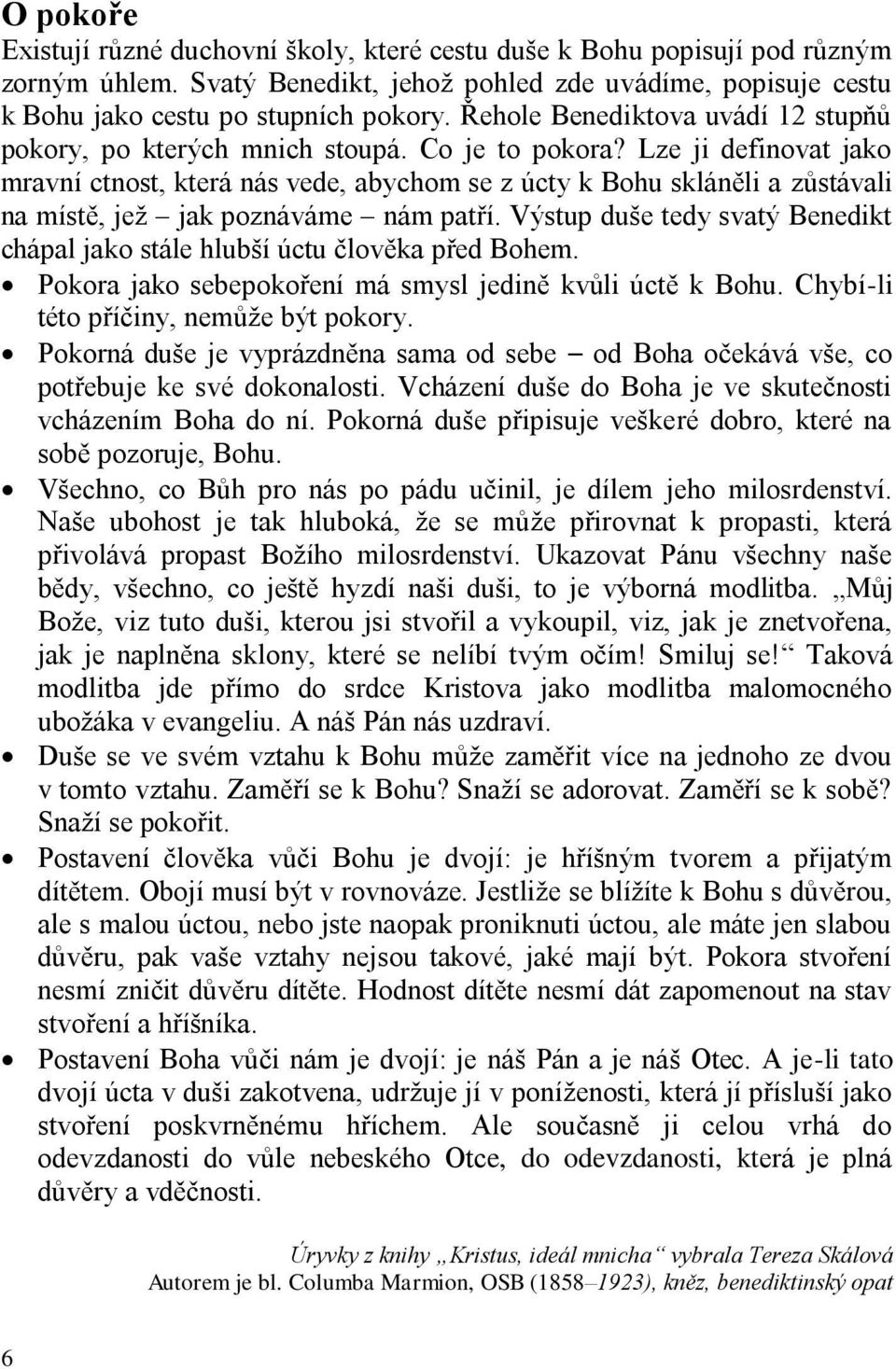 Lze ji definovat jako mravní ctnost, která nás vede, abychom se z úcty k Bohu skláněli a zůstávali na místě, jež jak poznáváme nám patří.