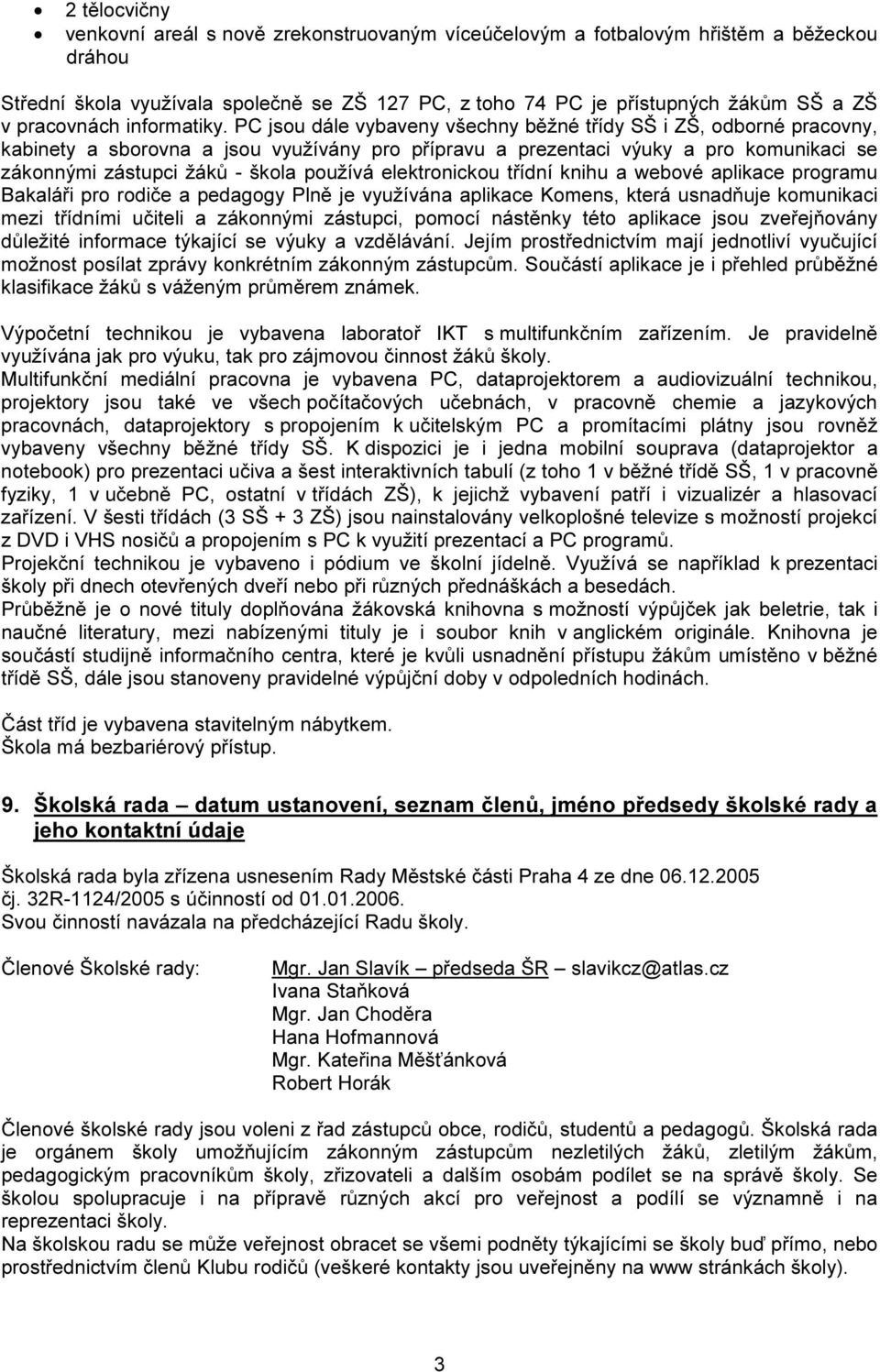 PC jsou dále vybaveny všechny běžné třídy SŠ i ZŠ, odborné pracovny, kabinety a sborovna a jsou využívány pro přípravu a prezentaci výuky a pro komunikaci se zákonnými zástupci žáků - škola používá