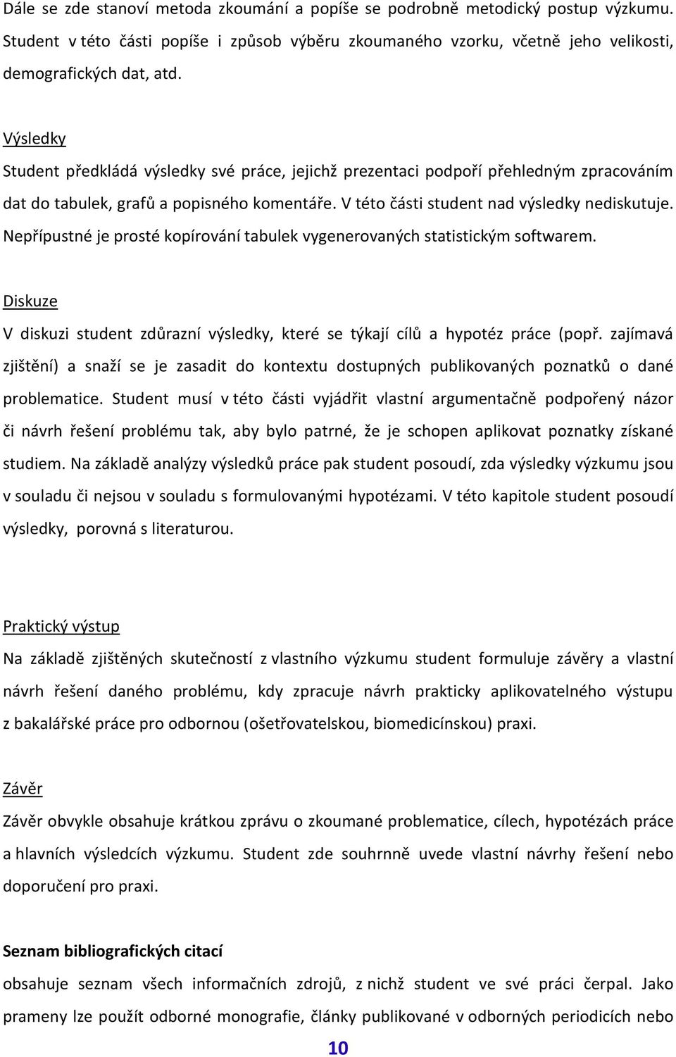 Nepřípustné je prosté kopírování tabulek vygenerovaných statistickým softwarem. Diskuze V diskuzi student zdůrazní výsledky, které se týkají cílů a hypotéz práce (popř.