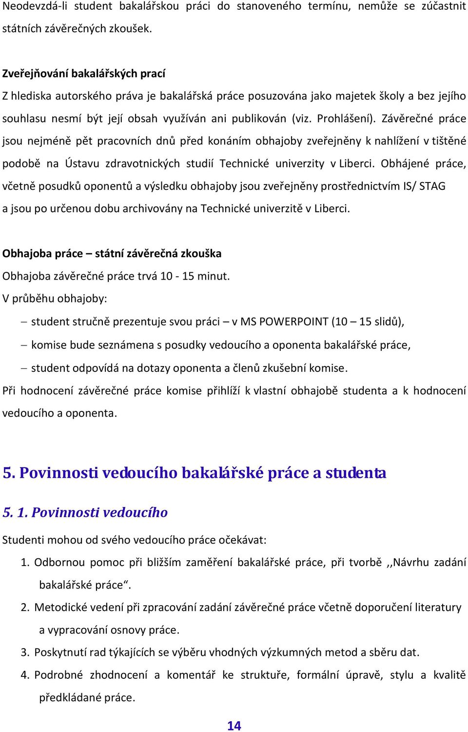 Závěrečné práce jsou nejméně pět pracovních dnů před konáním obhajoby zveřejněny k nahlížení v tištěné podobě na Ústavu zdravotnických studií Technické univerzity v Liberci.