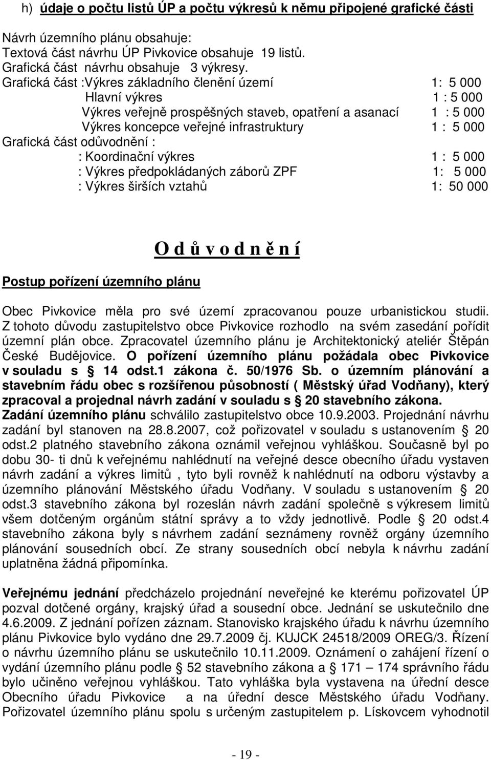 Grafická část odůvodnění : : Koordinační výkres 1 : 5 000 : Výkres předpokládaných záborů ZPF 1: 5 000 : Výkres širších vztahů 1: 50 000 Postup pořízení územního plánu O d ů v o d n ě n í Obec