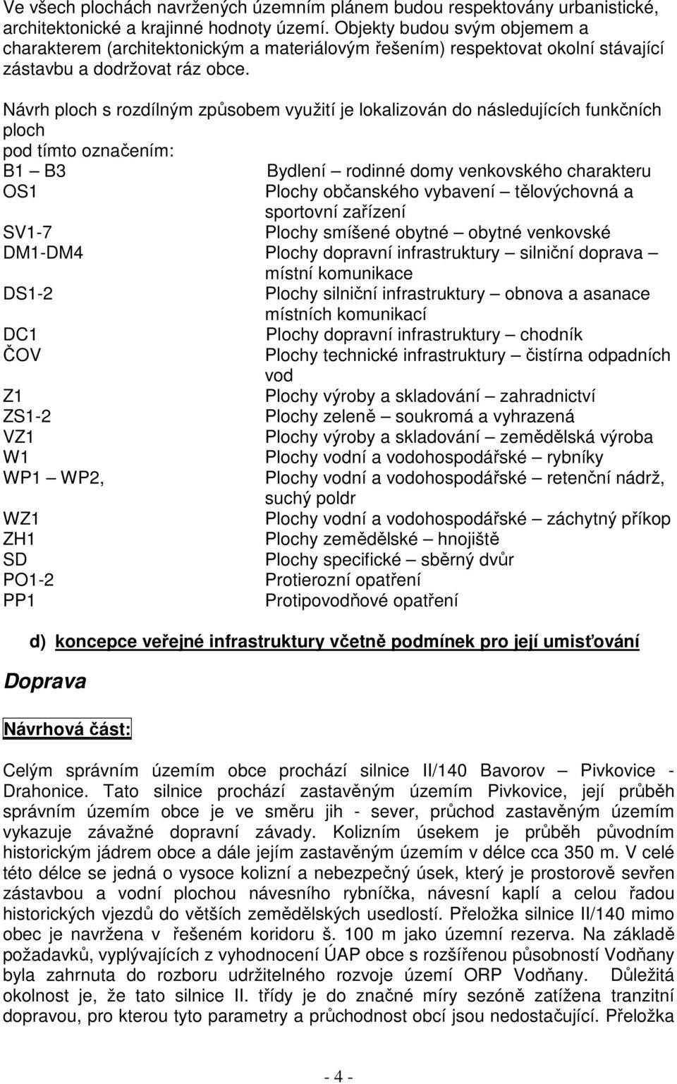 Návrh ploch s rozdílným způsobem využití je lokalizován do následujících funkčních ploch pod tímto označením: B1 B3 Bydlení rodinné domy venkovského charakteru OS1 Plochy občanského vybavení