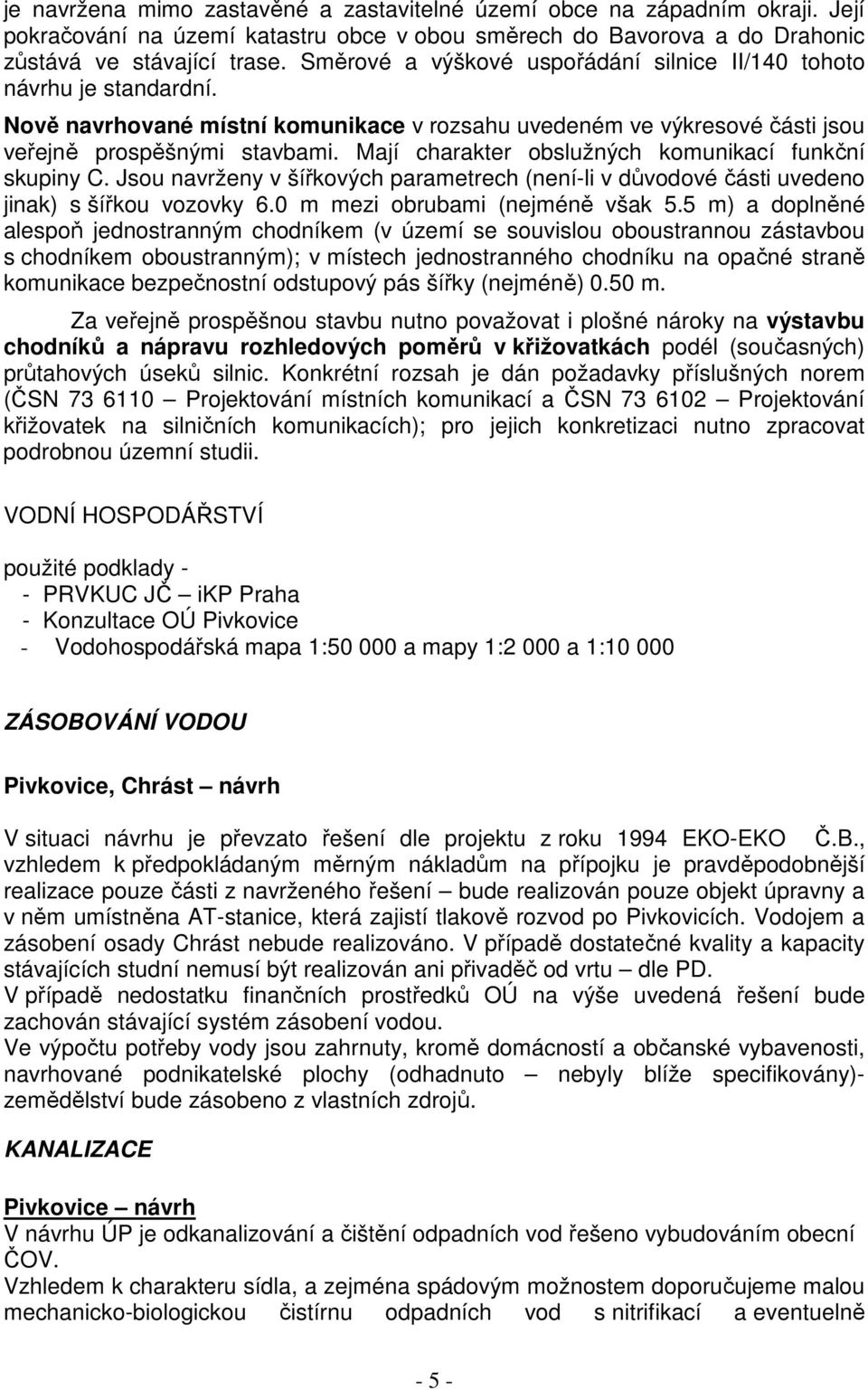 Mají charakter obslužných komunikací funkční skupiny C. Jsou navrženy v šířkových parametrech (není-li v důvodové části uvedeno jinak) s šířkou vozovky 6.0 m mezi obrubami (nejméně však 5.