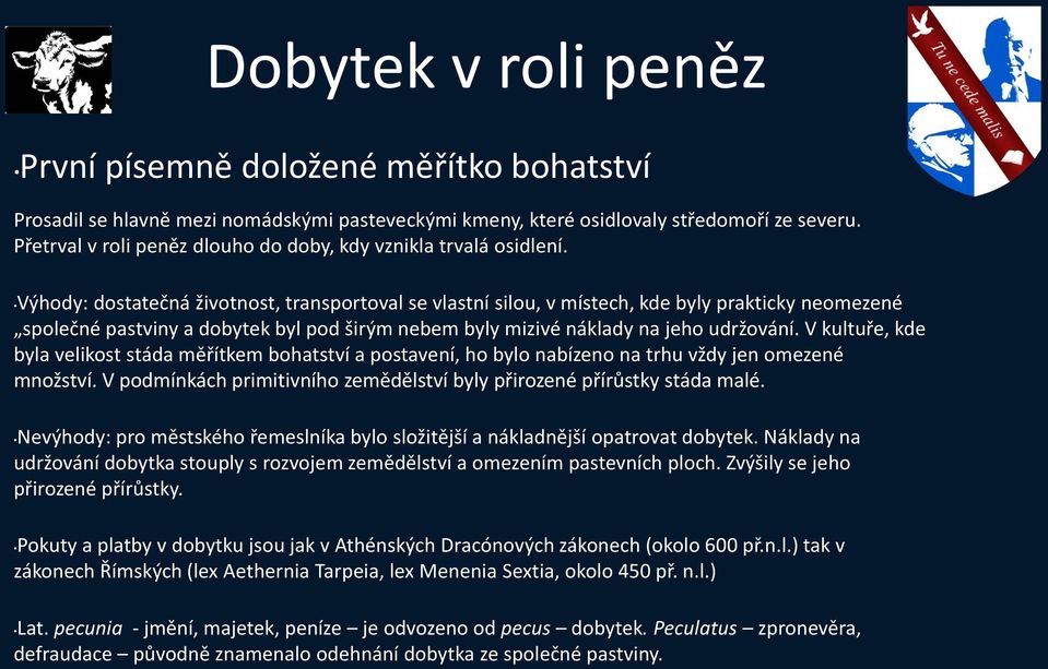 Výhody: dostatečná životnost, transportoval se vlastní silou, v místech, kde byly prakticky neomezené společné pastviny a dobytek byl pod širým nebem byly mizivé náklady na jeho udržování.